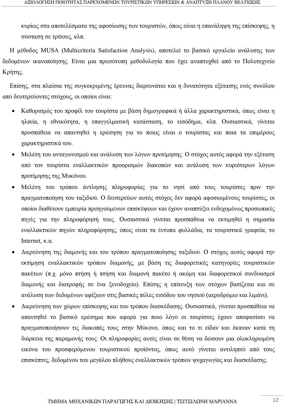 Επίσης, στα πλαίσια της συγκεκριμένης έρευνας διερευνάται και η δυνατότητα εξέτασης ενός συνόλου από δευτερεύοντες στόχους, οι οποίοι είναι: Καθορισμός του προφίλ του τουρίστα με βάση δημογραφικά ή