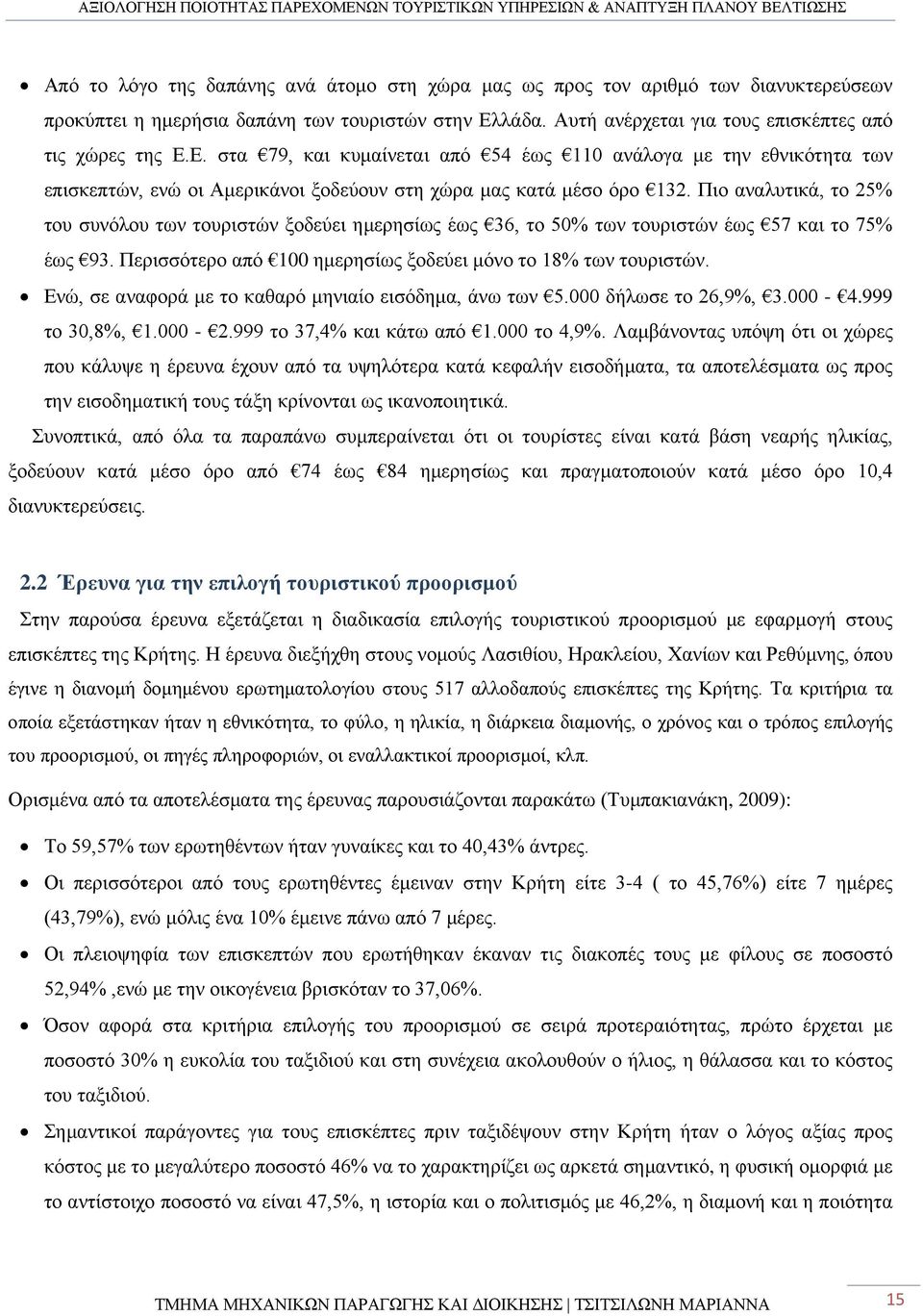 Πιο αναλυτικά, το 25% του συνόλου των τουριστών ξοδεύει ημερησίως έως 36, το 50% των τουριστών έως 57 και το 75% έως 93. Περισσότερο από 100 ημερησίως ξοδεύει μόνο το 18% των τουριστών.