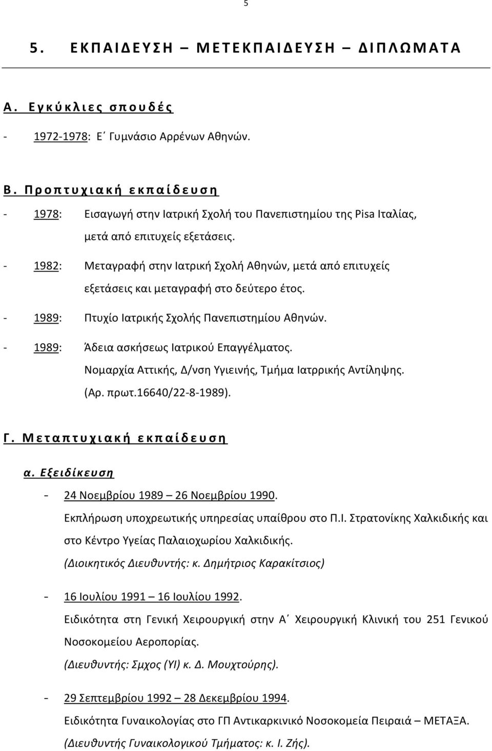 1982: Μεταγραφή στην Ιατρική Σχολή Αθηνών, μετά από επιτυχείς εξετάσεις και μεταγραφή στο δεύτερο έτος. 1989: Πτυχίο Ιατρικής Σχολής Πανεπιστημίου Αθηνών. 1989: Άδεια ασκήσεως Ιατρικού Επαγγέλματος.