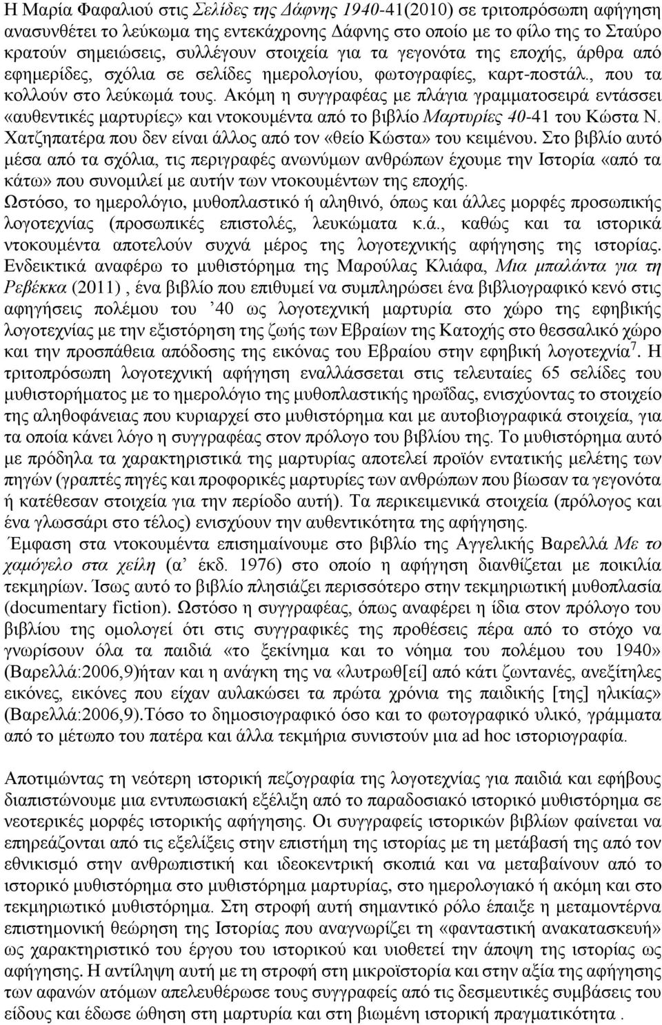 Ακόμη η συγγραφέας με πλάγια γραμματοσειρά εντάσσει «αυθεντικές μαρτυρίες» και ντοκουμέντα από το βιβλίο Μαρτυρίες 40-41 του Κώστα Ν. Χατζηπατέρα που δεν είναι άλλος από τον «θείο Κώστα» του κειμένου.