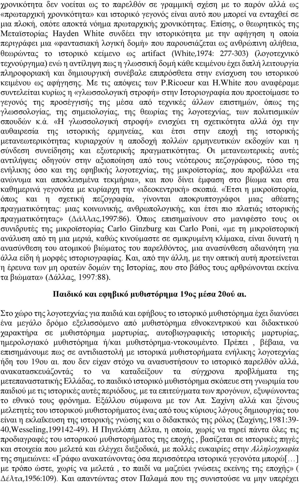 Επίσης, ο θεωρητικός της Μεταϊστορίας Hayden White συνδέει την ιστορικότητα με την αφήγηση η οποία περιγράφει μια «φαντασιακή λογική δομή» που παρουσιάζεται ως ανθρώπινη αλήθεια, θεωρώντας το