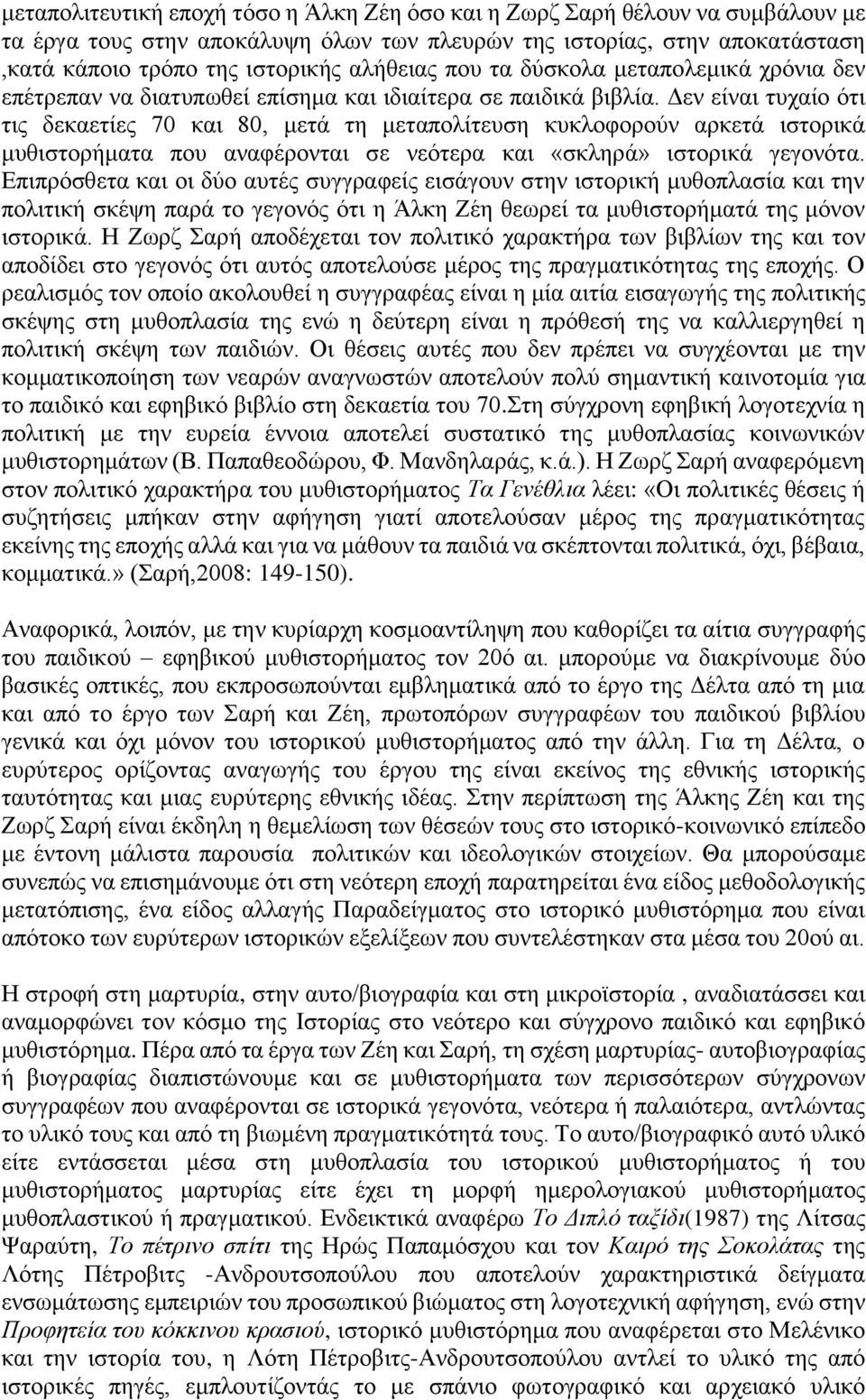 Δεν είναι τυχαίο ότι τις δεκαετίες 70 και 80, μετά τη μεταπολίτευση κυκλοφορούν αρκετά ιστορικά μυθιστορήματα που αναφέρονται σε νεότερα και «σκληρά» ιστορικά γεγονότα.