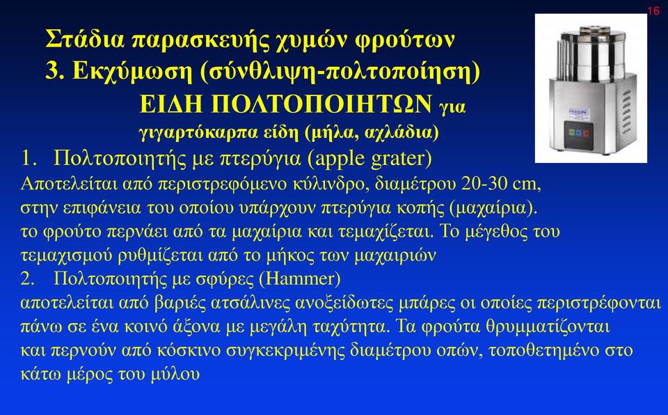 το φρούτο περνάει από τα μαχαίρια και τεμαχίζεται. Το μέγεθος του τεμαχισμού ρυθμίζεται από το μήκος των μαχαιριών 2.