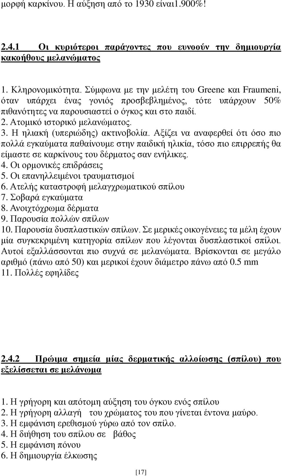 Η ηλιακή (υπεριώδης) ακτινοβολία. Αξίζει να αναφερθεί ότι όσο πιο πολλά εγκαύματα παθαίνουμε στην παιδική ηλικία, τόσο πιο επιρρεπής θα είμαστε σε καρκίνους του δέρματος σαν ενήλικες. 4.