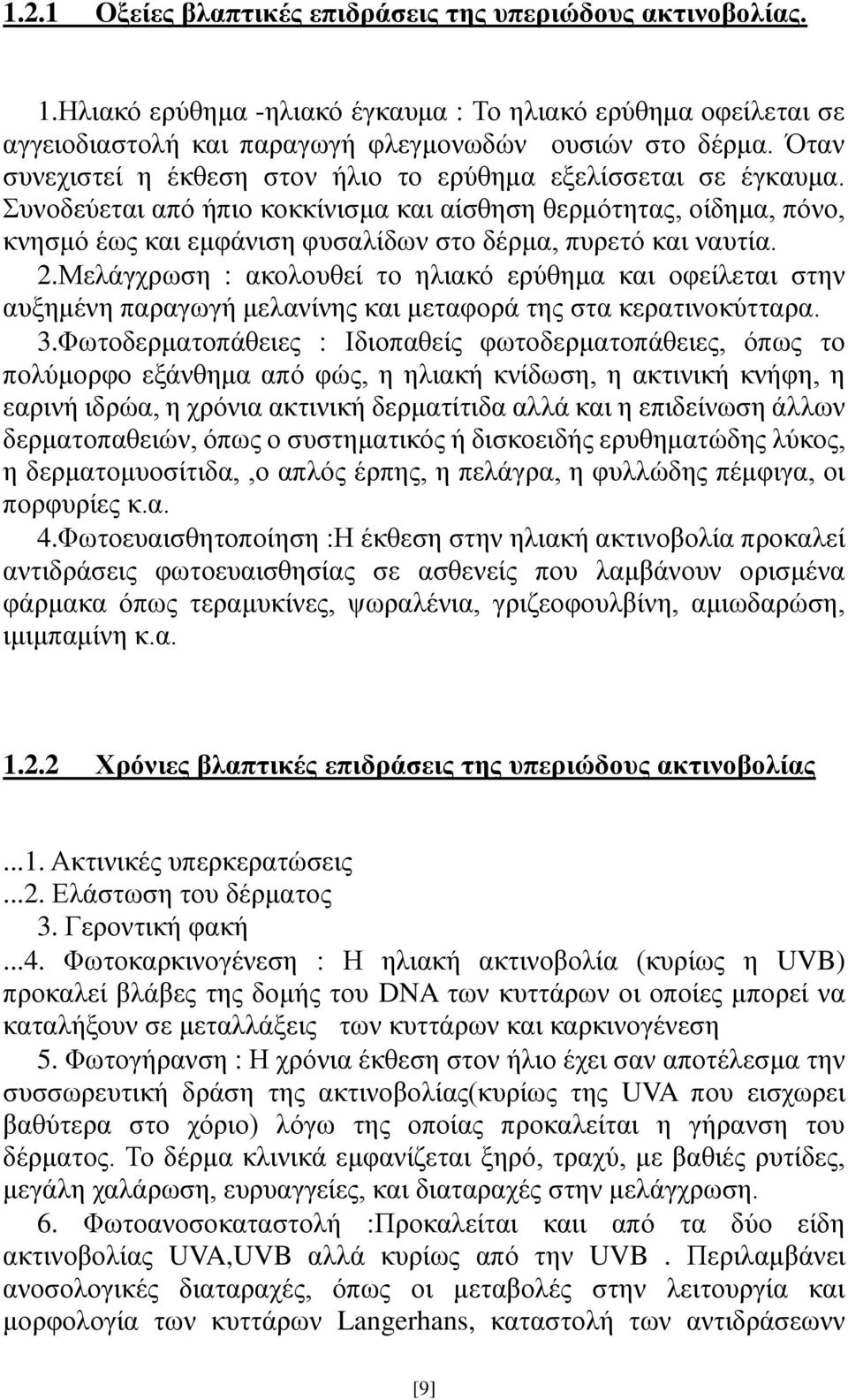 Συνοδεύεται από ήπιο κοκκίνισμα και αίσθηση θερμότητας, οίδημα, πόνο, κνησμό έως και εμφάνιση φυσαλίδων στο δέρμα, πυρετό και ναυτία. 2.