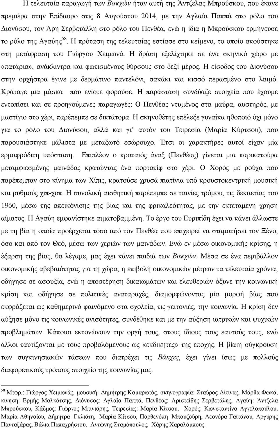 Η δράση εξελίχτηκε σε ένα σκηνικό χώρο µε «πατάρια», ανάκλιντρα και φωτισµένους θύρσους στο δεξί µέρος.