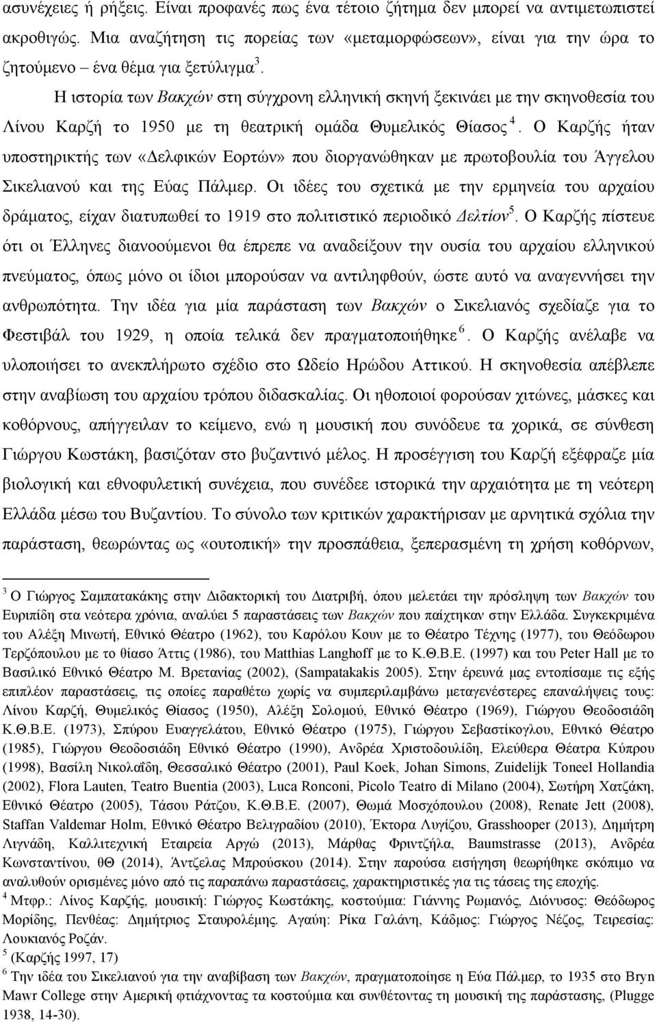 Η ιστορία των Βακχών στη σύγχρονη ελληνική σκηνή ξεκινάει µε την σκηνοθεσία του Λίνου Καρζή το 1950 µε τη θεατρική οµάδα Θυµελικός Θίασος 4.