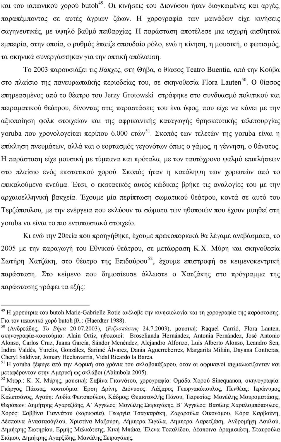 Η παράσταση αποτέλεσε µια ισχυρή αισθητικά εµπειρία, στην οποία, ο ρυθµός έπαιζε σπουδαίο ρόλο, ενώ η κίνηση, η µουσική, ο φωτισµός, τα σκηνικά συνεργάστηκαν για την οπτική απόλαυση.