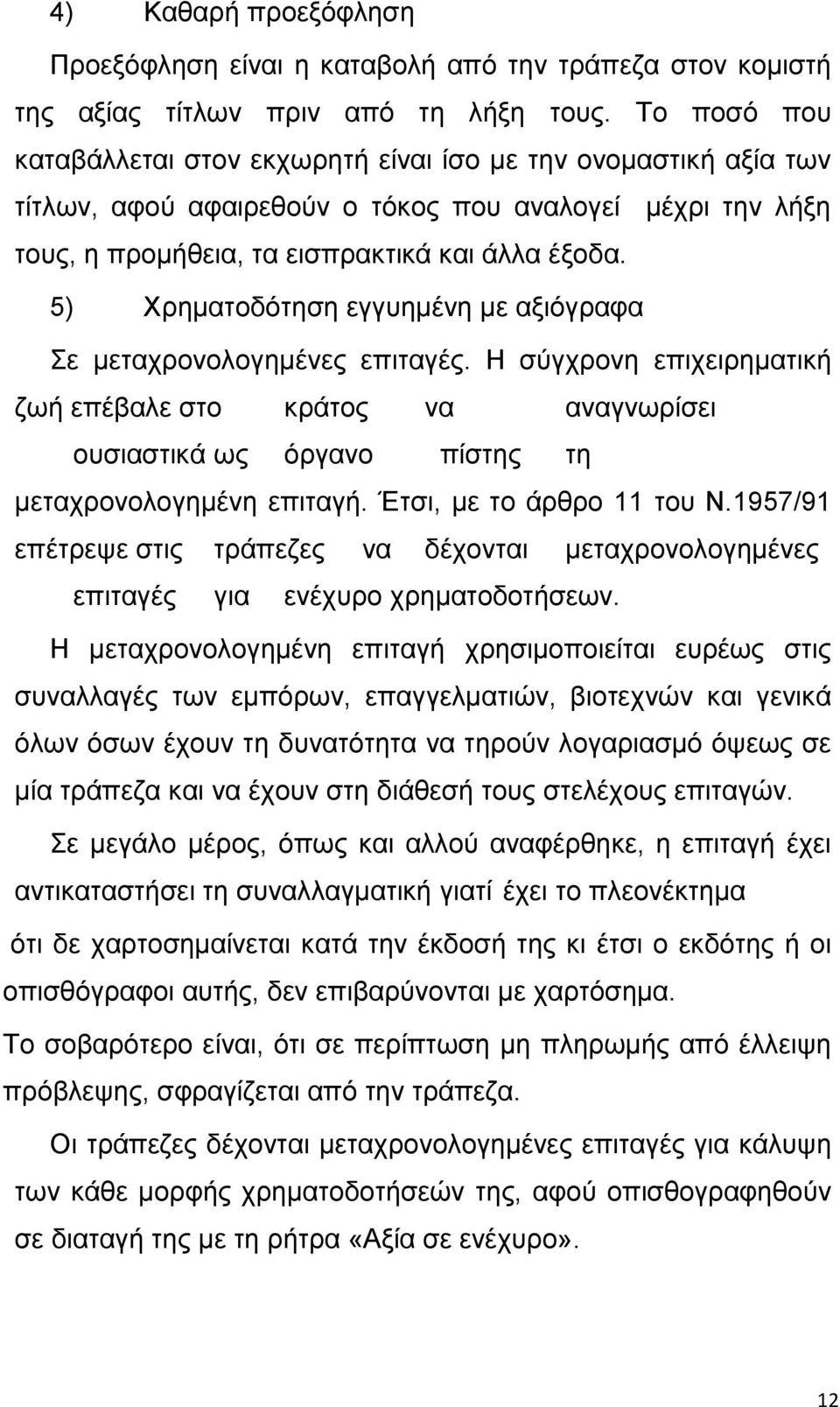 5) Χρηματοδότηση εγγυημένη με αξιόγραφα Σε μεταχρονολογημένες επιταγές. Η σύγχρονη επιχειρηματική ζωή επέβαλε στο κράτος να αναγνωρίσει ουσιαστικά ως όργανο πίστης τη μεταχρονολογημένη επιταγή.