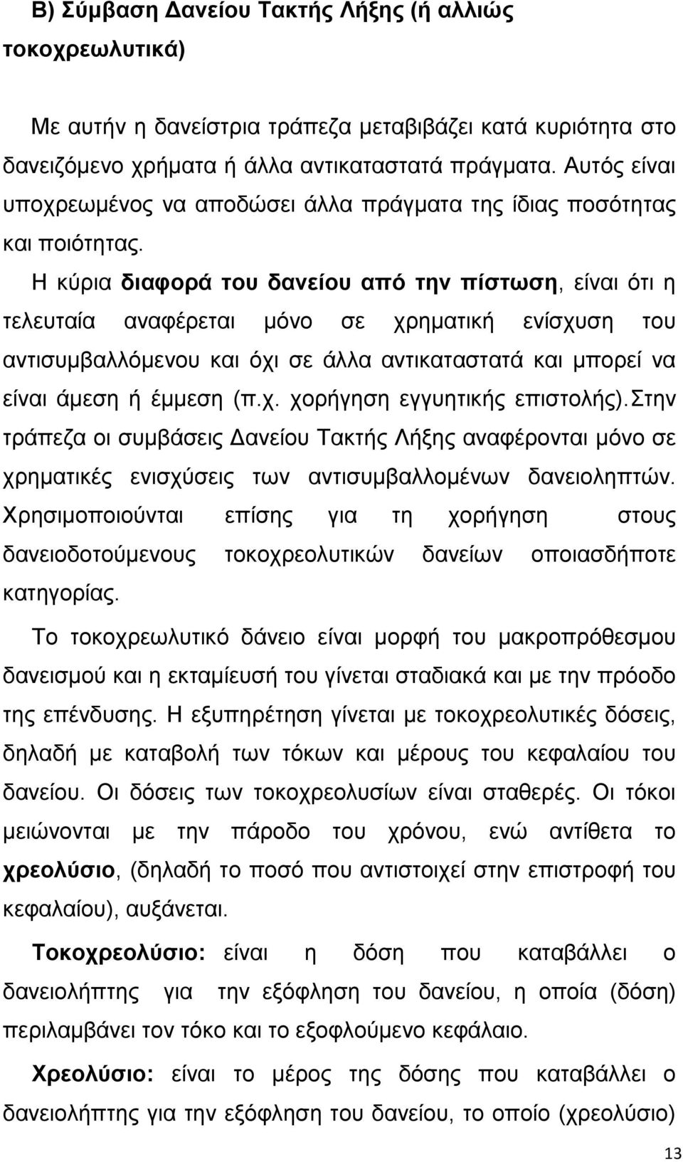 Η κύρια διαφορά του δανείου από την πίστωση, είναι ότι η τελευταία αναφέρεται μόνο σε χρηματική ενίσχυση του αντισυμβαλλόμενου και όχι σε άλλα αντικαταστατά και μπορεί να είναι άμεση ή έμμεση (π.χ. χορήγηση εγγυητικής επιστολής).