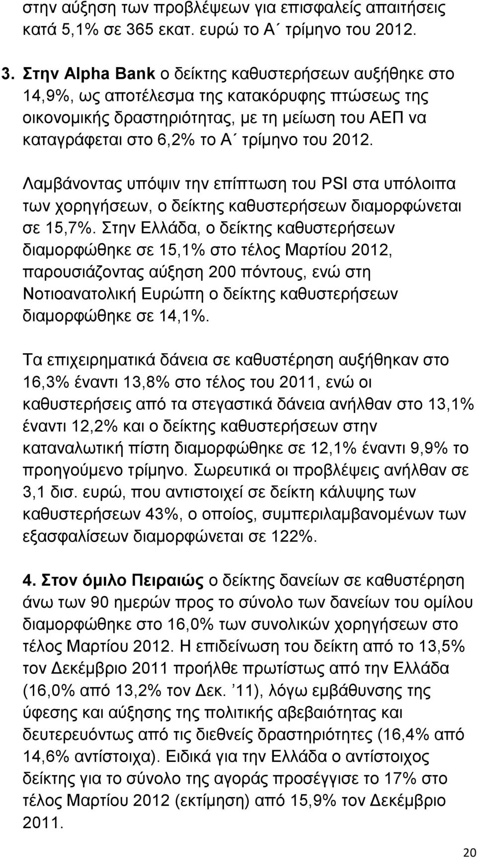 Στην Alpha Bank ο δείκτης καθυστερήσεων αυξήθηκε στο 14,9%, ως αποτέλεσμα της κατακόρυφης πτώσεως της οικονομικής δραστηριότητας, με τη μείωση του ΑΕΠ να καταγράφεται στο 6,2% το Α τρίμηνο του 2012.