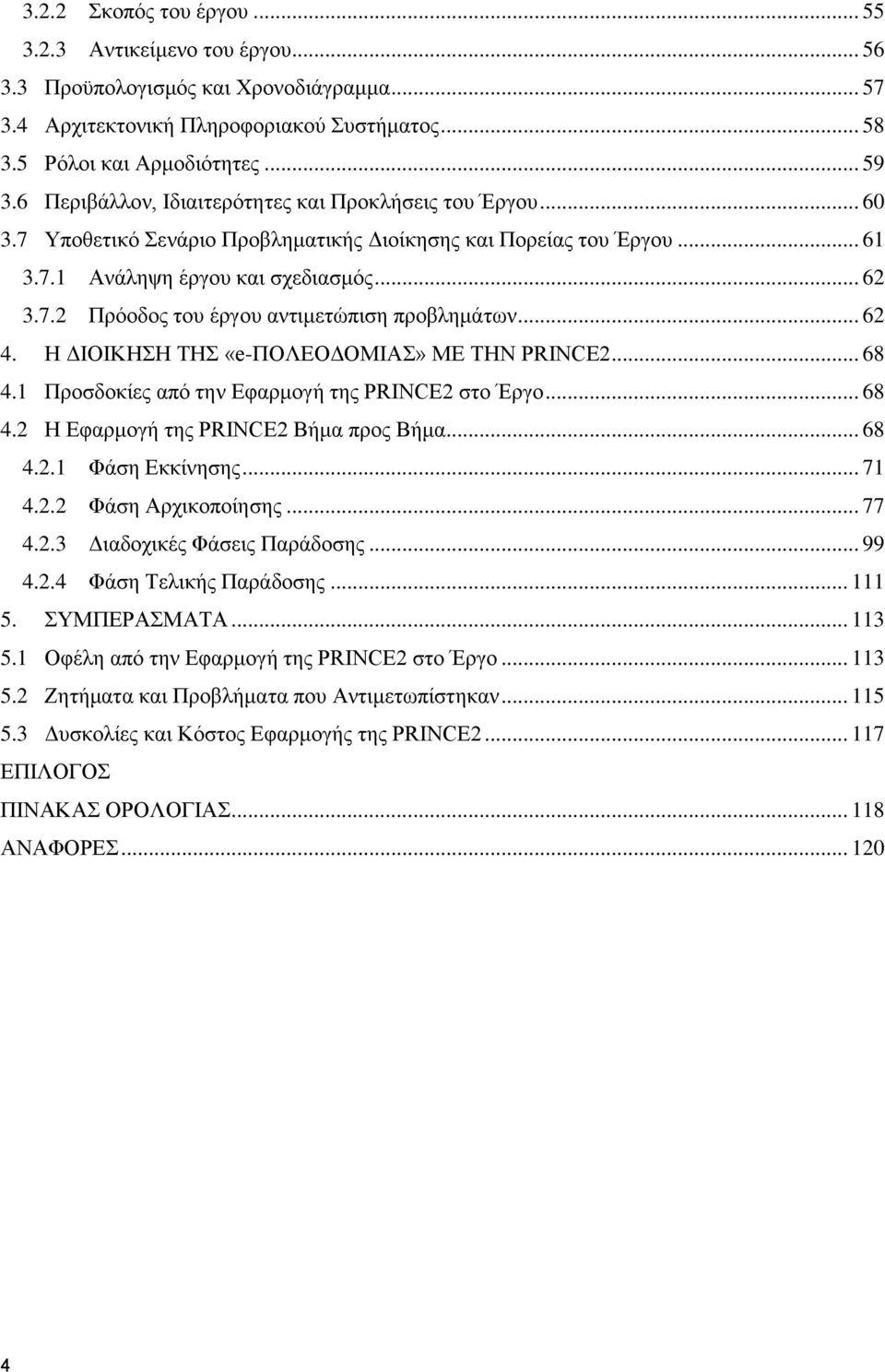 .. 62 4. Η ΔΙΟΙΚΗΣΗ ΤΗΣ «e-πολεοδομιασ» ΜΕ ΤΗΝ PRINCE2... 68 4.1 Προσδοκίες από την Εφαρμογή της PRINCE2 στο Έργο... 68 4.2 Η Εφαρμογή της PRINCE2 Βήμα προς Βήμα... 68 4.2.1 Φάση Εκκίνησης... 71 4.2.2 Φάση Αρχικοποίησης.