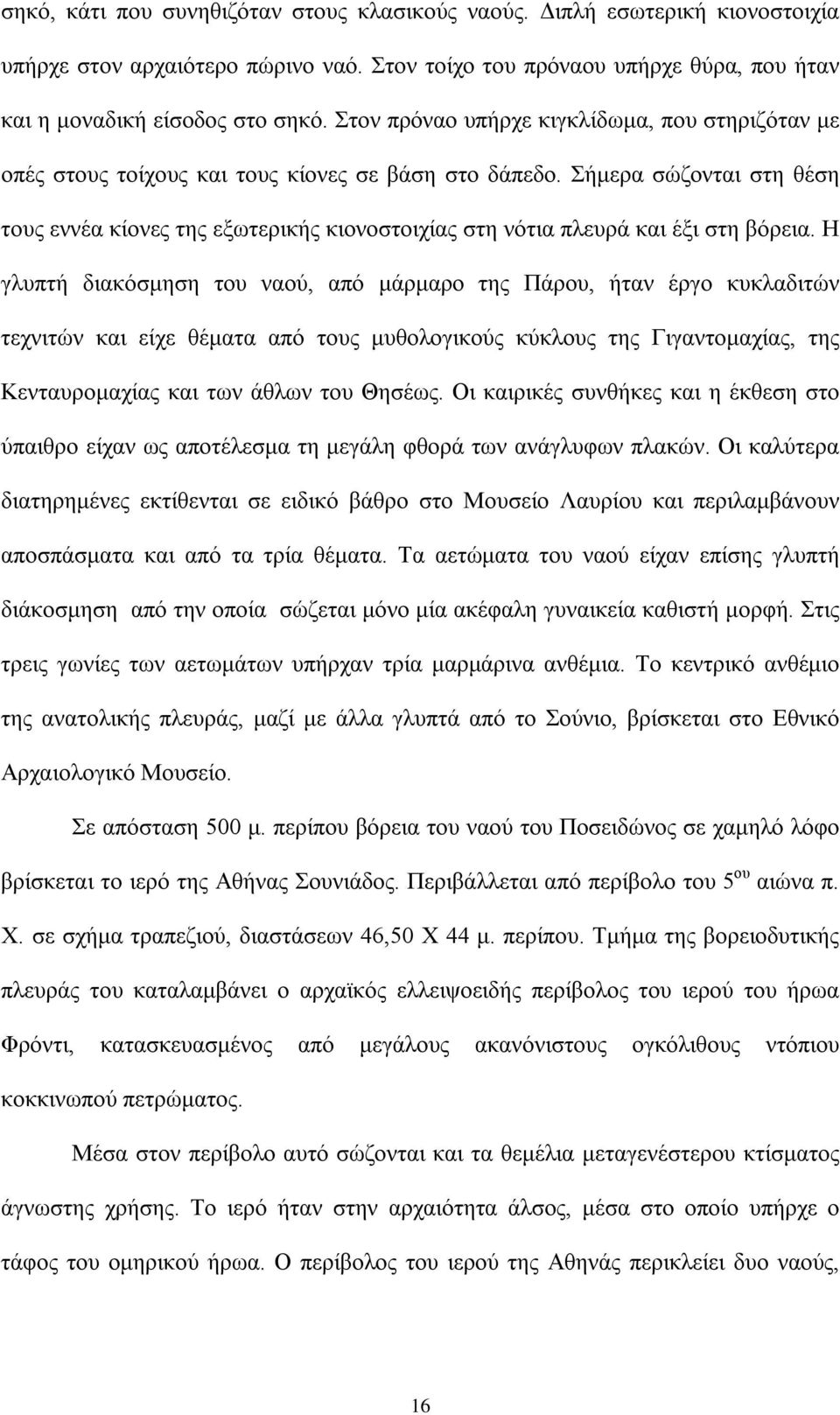 Σήμερα σώζονται στη θέση τους εννέα κίονες της εξωτερικής κιονοστοιχίας στη νότια πλευρά και έξι στη βόρεια.