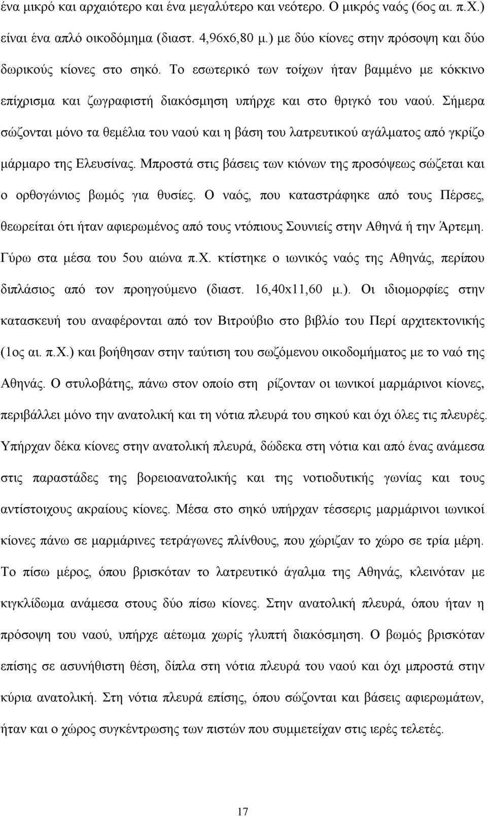 Σήμερα σώζονται μόνο τα θεμέλια του ναού και η βάση του λατρευτικού αγάλματος από γκρίζο μάρμαρο της Ελευσίνας. Μπροστά στις βάσεις των κιόνων της προσόψεως σώζεται και ο ορθογώνιος βωμός για θυσίες.