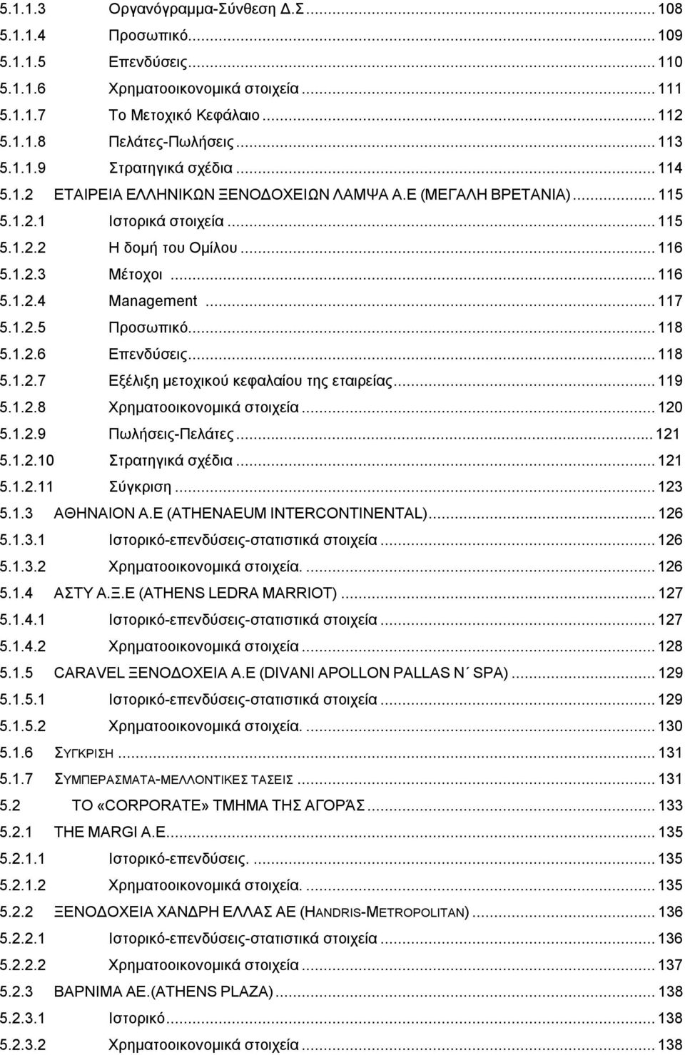 ..118 5.1.2.6 Επενδύσεις...118 5.1.2.7 Εξέλιξη μετοχικού κεφαλαίου της εταιρείας...119 5.1.2.8 Χρηματοοικονομικά στοιχεία...120 5.1.2.9 Πωλήσεις-Πελάτες...121 5.1.2.10 Στρατηγικά σχέδια...121 5.1.2.11 Σύγκριση.