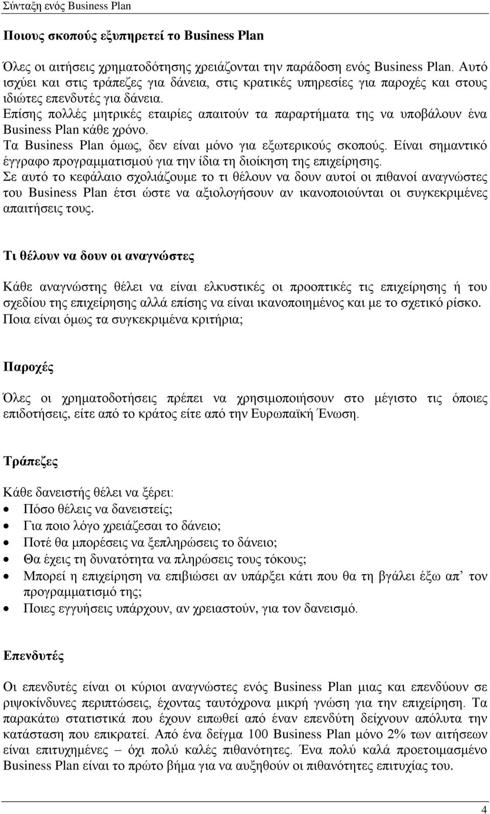 Επίσης πολλές μητρικές εταιρίες απαιτούν τα παραρτήματα της να υποβάλουν ένα Business Plan κάθε χρόνο. Τα Business Plan όμως, δεν είναι μόνο για εξωτερικούς σκοπούς.