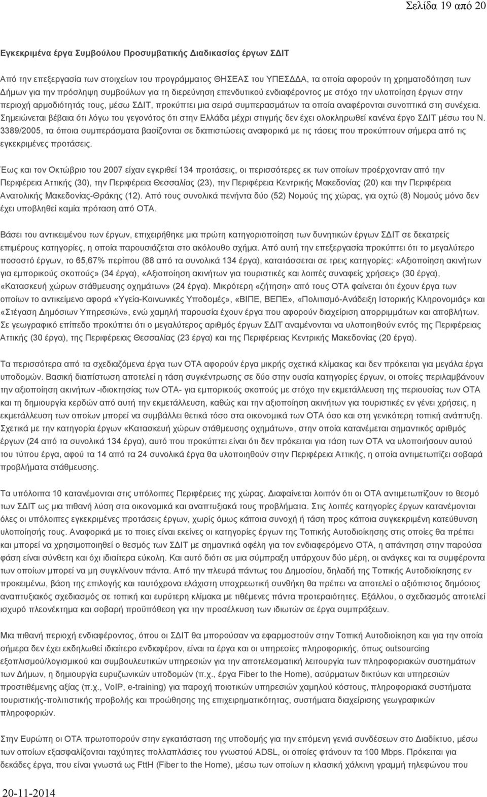 συνοπτικά στη συνέχεια. Σημειώνεται βέβαια ότι λόγω του γεγονότος ότι στην Ελλάδα μέχρι στιγμής δεν έχει ολοκληρωθεί κανένα έργο ΣΔΙΤ μέσω του Ν.