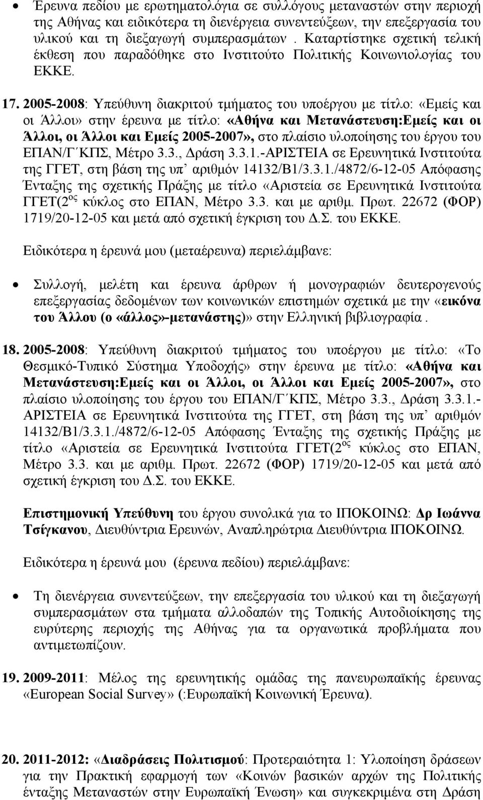 2005-2008: Υπεύθυνη διακριτού τμήματος του υποέργου με τίτλο: «Εμείς και οι Άλλοι» στην έρευνα με τίτλο: «Αθήνα και Μετανάστευση:Εμείς και οι Άλλοι, οι Άλλοι και Εμείς 2005-2007», στο πλαίσιο