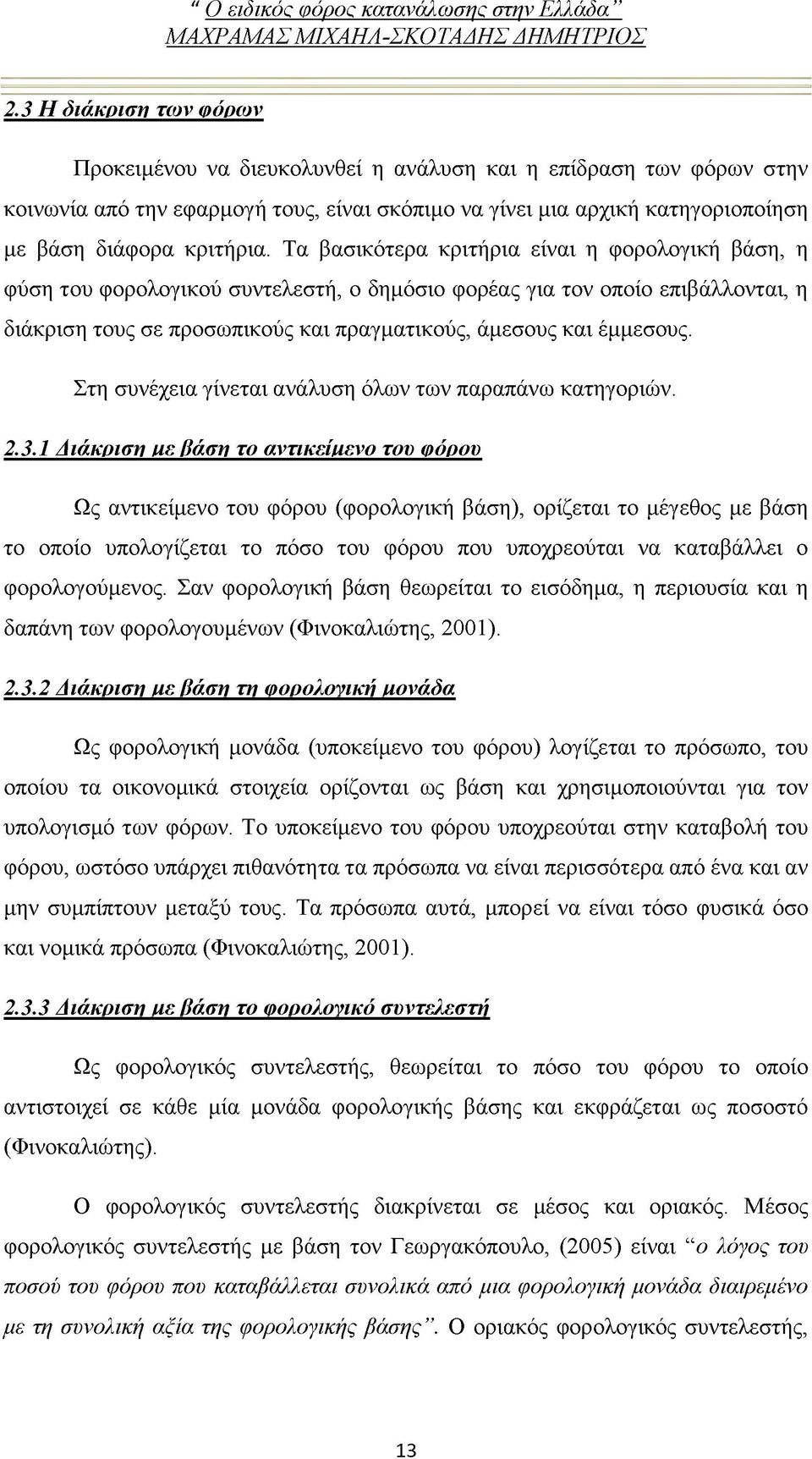 Τα βασικότερα κριτήρια είναι η φορολογική βάση, η φύση του φορολογικού συντελεστή, ο δημόσιο φορέας για τον οποίο επιβάλλονται, η διάκριση τους σε προσωπικούς και πραγματικούς, άμεσους και έμμεσους.