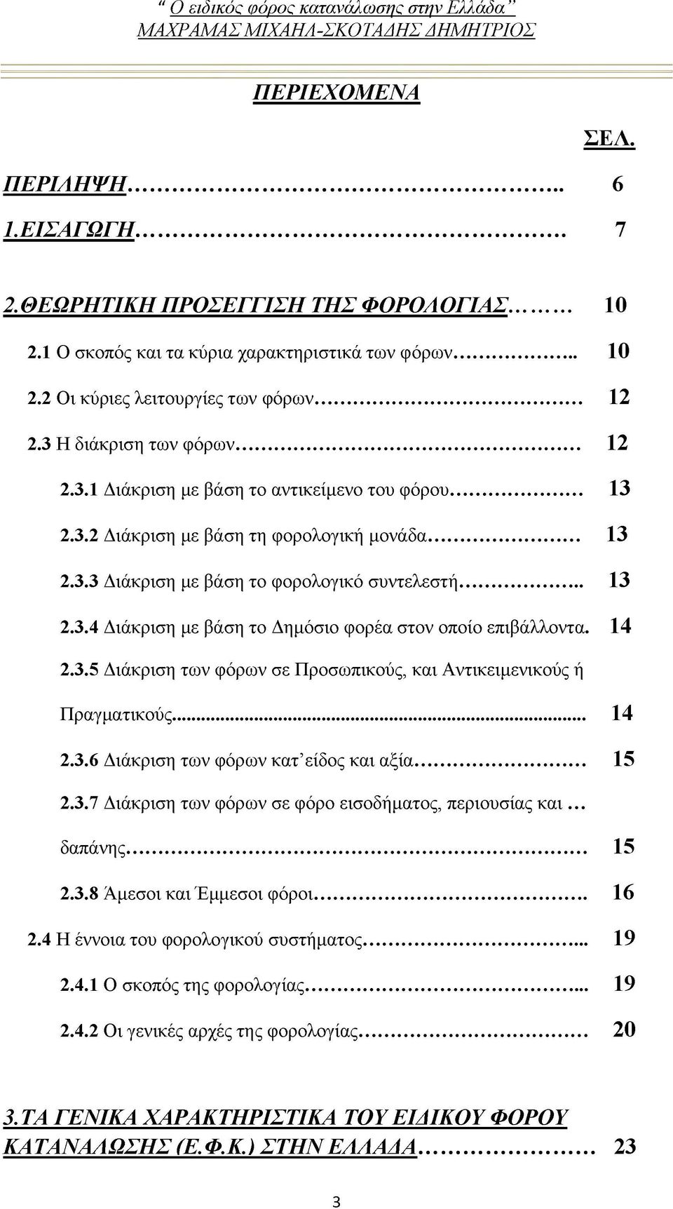 14 2.3.5 Διάκριση των φόρων σε Προσωπικούς, και Αντικειμενικούς ή Πραγματικούς... 14 2.3.6 Διάκριση των φόρων κατ είδος και αξία... 15 2.3.7 Διάκριση των φόρων σε φόρο εισοδήματος, περιουσίας και ^ δαπάνης.