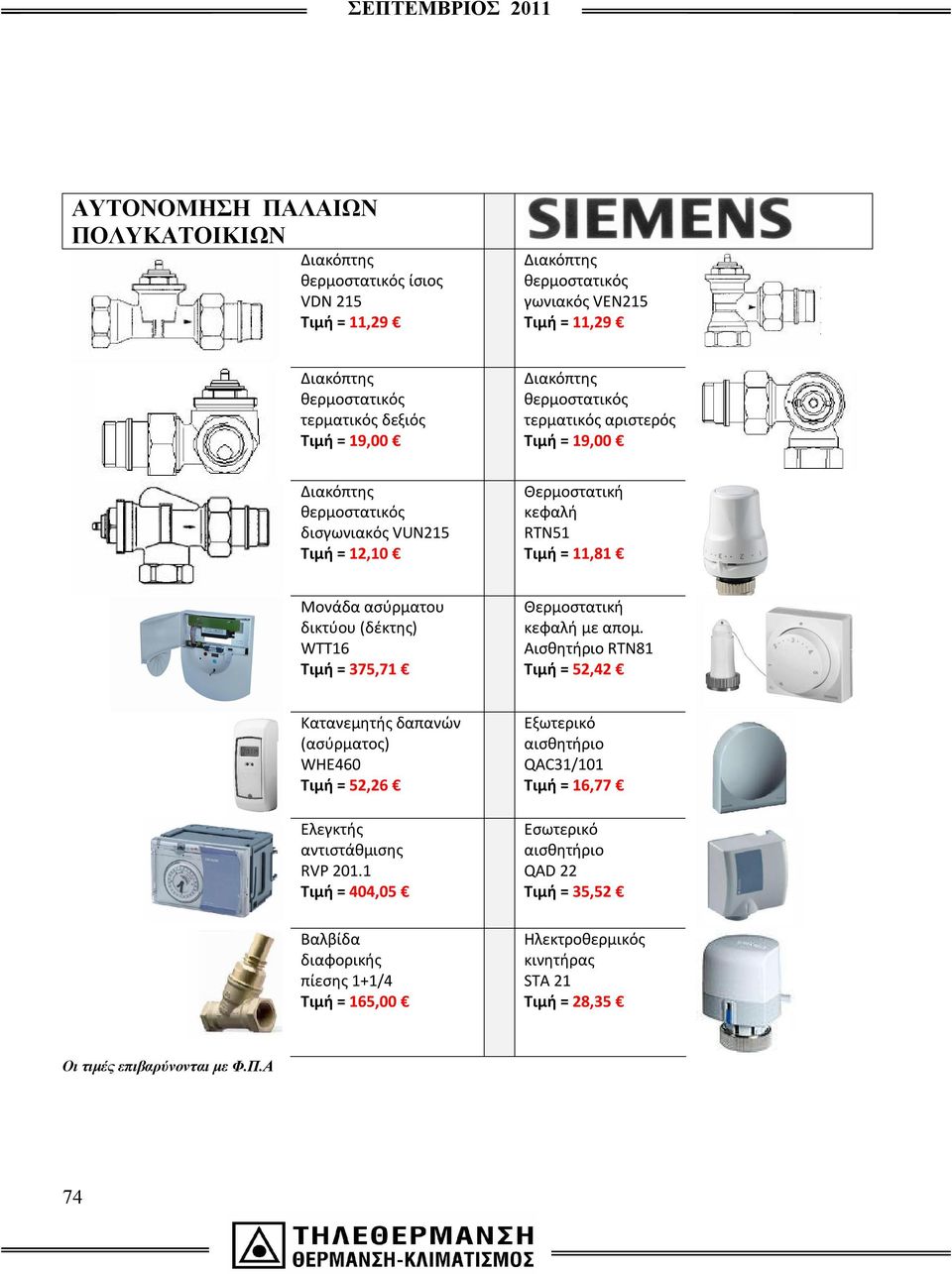 WTT16 Τιμή = 375,71 Θερμοστατική κεφαλή με απομ. Αισθητήριο RTN81 Τιμή = 52,42 Κατανεμητής δαπανών (ασύρματος) WHE460 Τιμή = 52,26 Ελεγκτής αντιστάθμισης RVP 201.