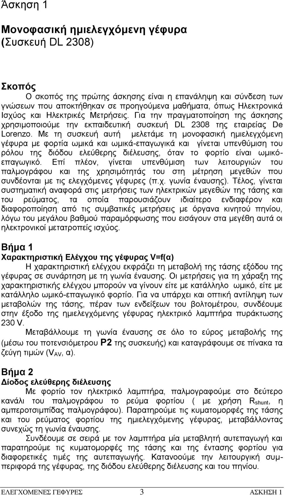 Με τη συσκευή αυτή μελετάμε τη μονοφασική ημιελεγχόμενη γέφυρα με φορτία ωμικά και ωμικά-επαγωγικά και γίνεται υπενθύμιση του ρόλου της διόδου ελεύθερης διέλευσης, όταν το φορτίο είναι ωμικόεπαγωγικό.