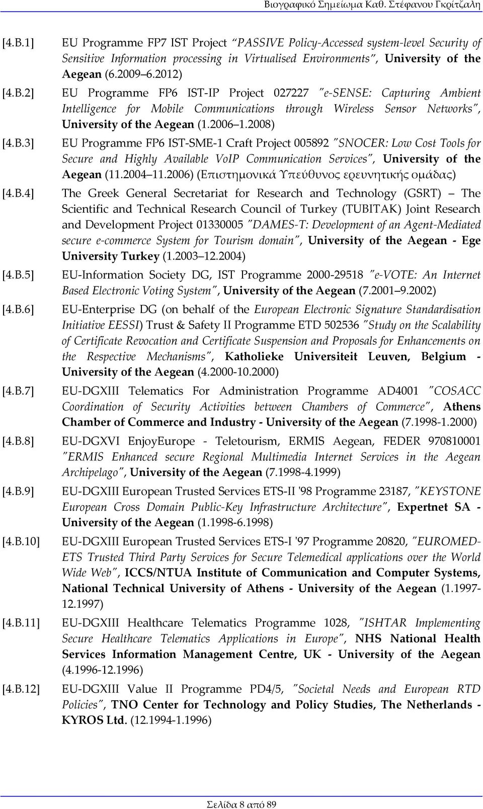 2008) EU Programme FP6 IST-SME-1 Craft Project 005892 "SNOCER: Low Cost Tools for Secure and Highly Available VoIP Communication Services", University of the Aegean (11.2004 11.