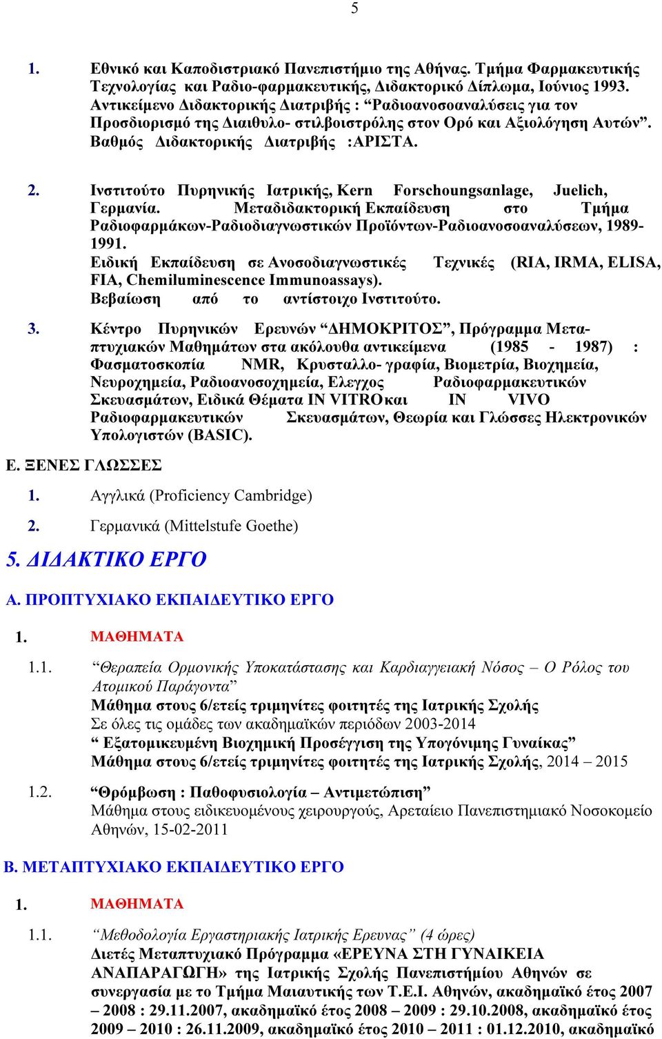 Ινστιτούτο Πυρηνικής Ιατρικής, Kern Forschoungsαnlage, Juelich, Γερµανία. Μεταδιδακτορική Εκπαίδευση στο Τµήµα Ραδιοφαρµάκων-Ραδιοδιαγνωστικών Προϊόντων-Ραδιοανοσοαναλύσεων, 1989-1991.