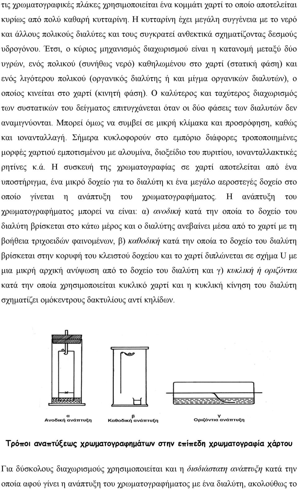 Έτσι, ο κύριος μηχανισμός διαχωρισμού είναι η κατανομή μεταξύ δύο υγρών, ενός πολικού (συνήθως νερό) καθηλωμένου στο χαρτί (στατική φάση) και ενός λιγότερου πολικού (οργανικός διαλύτης ή και μίγμα