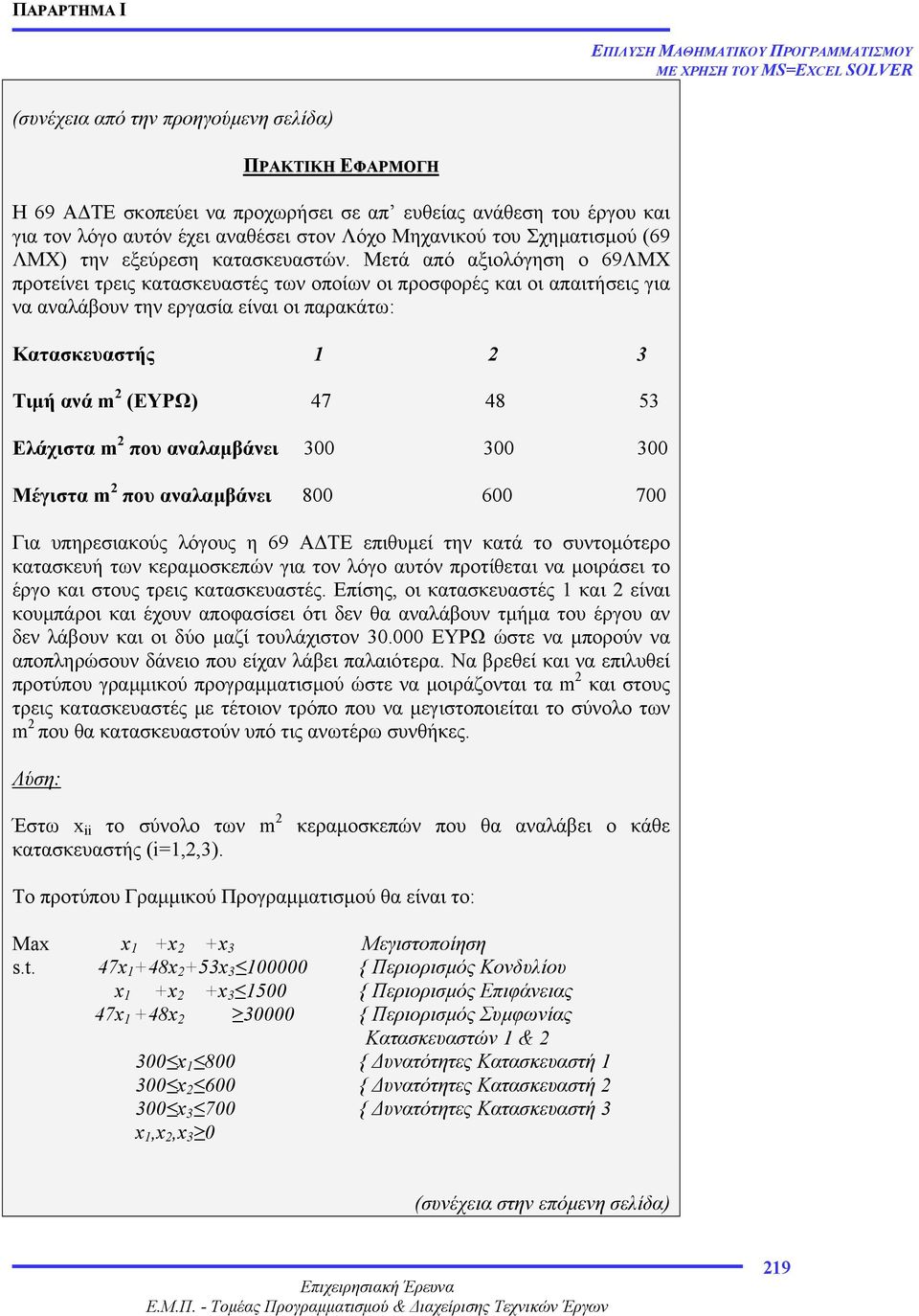 Μετά από αξιολόγηση ο 69ΛΜΧ προτείνει τρεις κατασκευαστές των οποίων οι προσφορές και οι απαιτήσεις για να αναλάβουν την εργασία είναι οι παρακάτω: Κατασκευαστής 1 2 3 Τιµή ανά m 2 (EΥΡΩ) 47 48 53