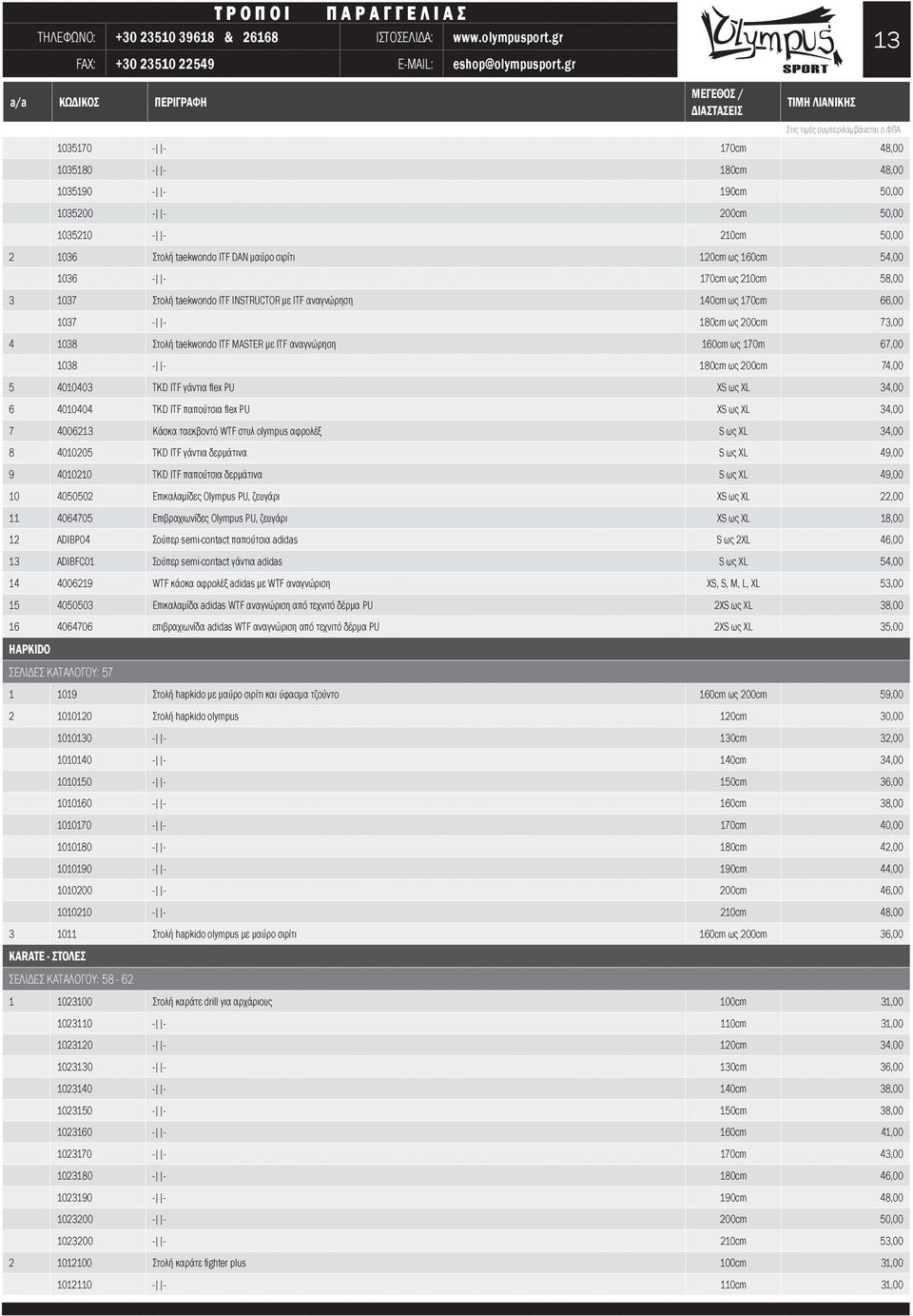 170m 67,00 1038 - - 180cm ως 200cm 74,00 5 4010403 TKD ITF γάντια flex PU XS ως XL 34,00 6 4010404 TKD ITF παπούτσια flex PU XS ως XL 34,00 7 4006213 Κάσκα ταεκβοντό WTF στυλ olympus αφρολέξ S ως XL