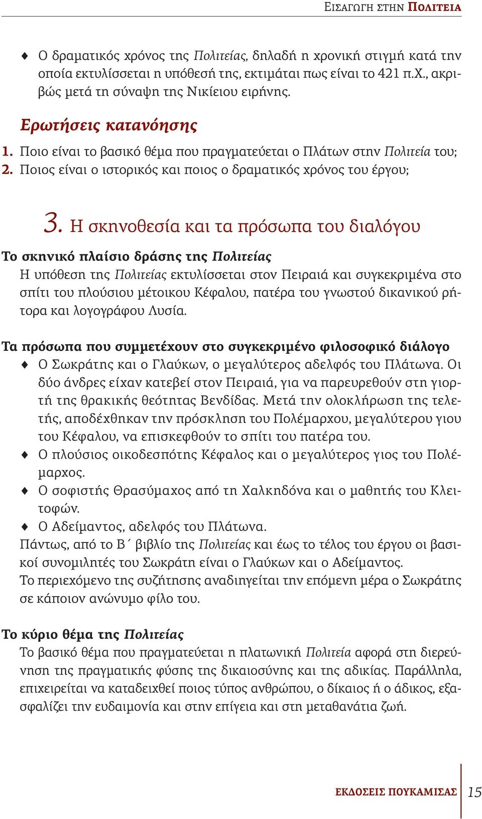 Η σκηνοθεσία και τα πρόσωπα του διαλόγου Το σκηνικό πλαίσιο δράσης της Πολιτείας Η υπόθεση της Πολιτείας εκτυλίσσεται στον Πειραιά και συγκεκριμένα στο σπίτι του πλούσιου μέτοικου Κέφαλου, πατέρα του