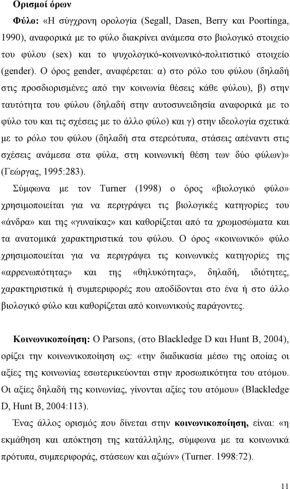 Ο όρος gender, αναφέρεται: α) στο ρόλο του φύλου (δηλαδή στις προσδιορισμένες από την κοινωνία θέσεις κάθε φύλου), β) στην ταυτότητα του φύλου (δηλαδή στην αυτοσυνειδησία αναφορικά με το φύλο του και