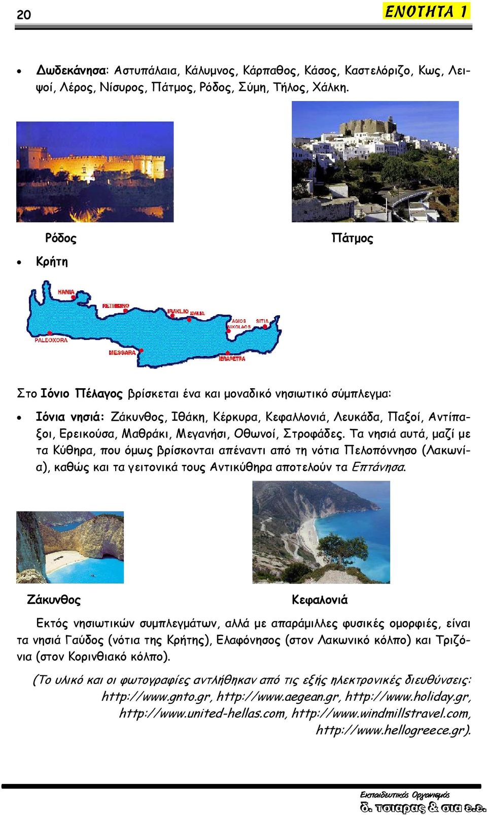 Οθωνοί, Στροφάδες. Τα νησιά αυτά, μαζί με τα Κύθηρα, που όμως βρίσκονται απέναντι από τη νότια Πελοπόννησο (Λακωνία), καθώς και τα γειτονικά τους Αντικύθηρα αποτελούν τα Επτάνησα.