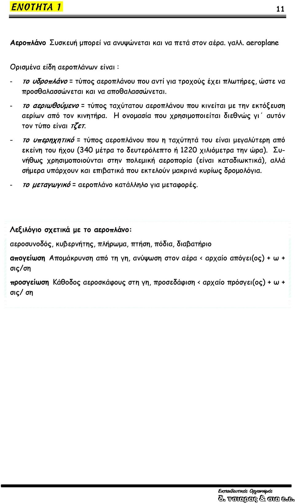 - το αεριωθούμενο = τύπος ταχύτατου αεροπλάνου που κινείται με την εκτόξευση αερίων από τον κινητήρα. Η ονομασία που χρησιμοποιείται διεθνώς γι αυτόν τον τύπο είναι τζετ.