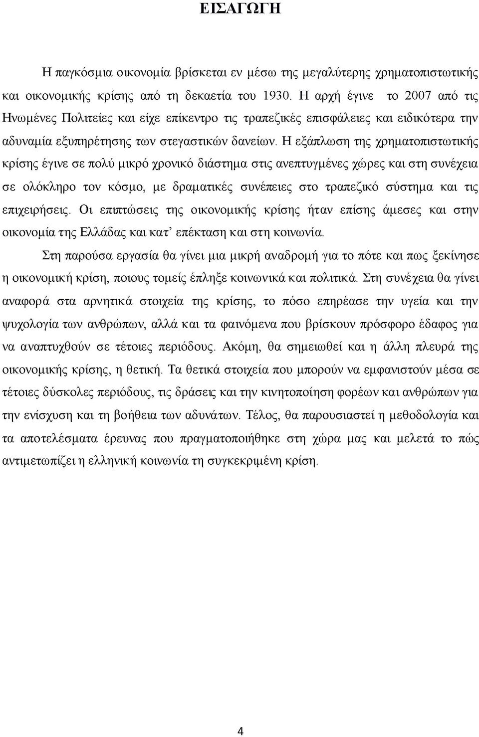 Η εξάπλωση της χρηματοπιστωτικής κρίσης έγινε σε πολύ μικρό χρονικό διάστημα στις ανεπτυγμένες χώρες και στη συνέχεια σε ολόκληρο τον κόσμο, με δραματικές συνέπειες στο τραπεζικό σύστημα και τις