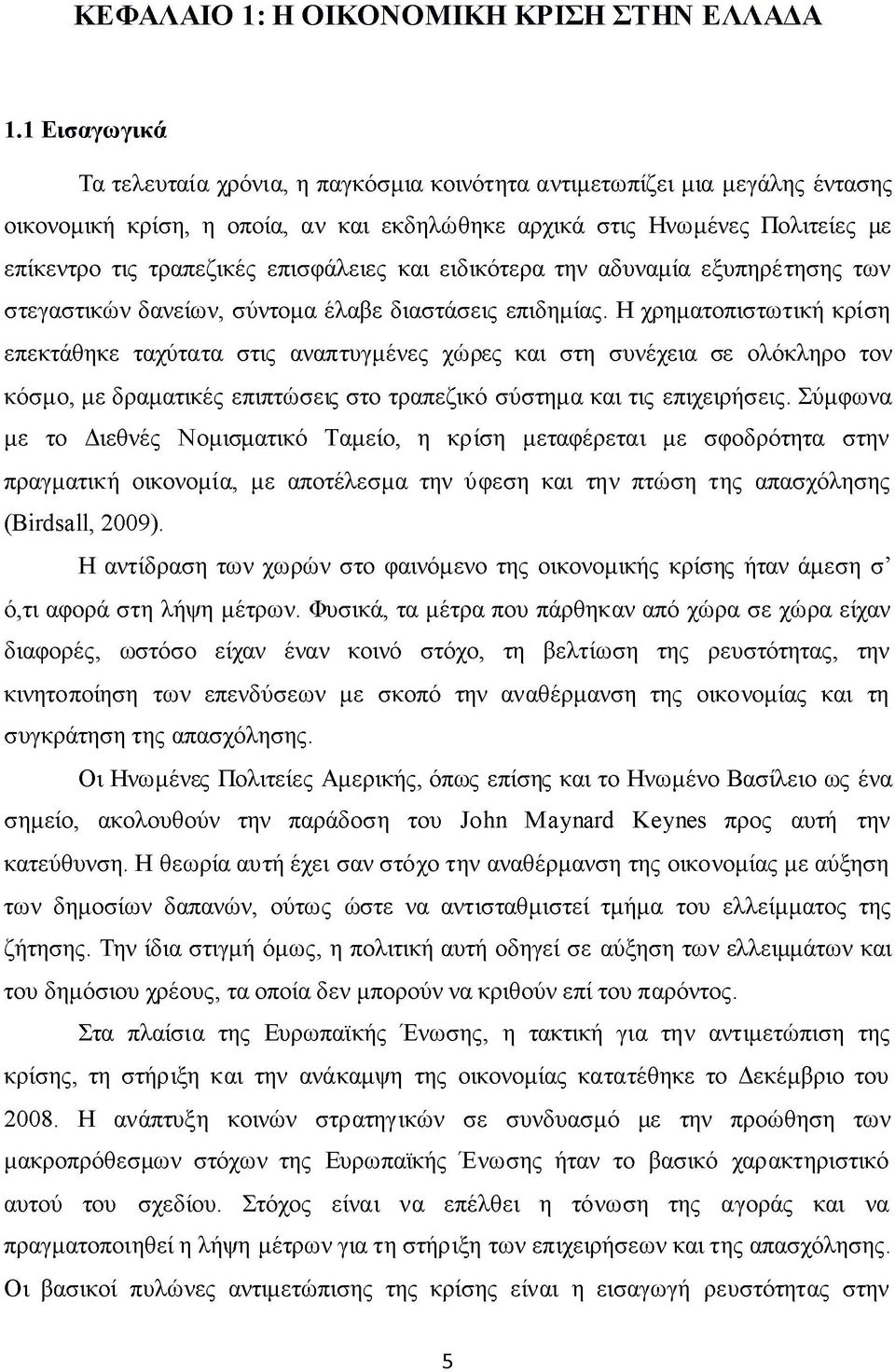 επισφάλειες και ειδικότερα την αδυναμία εξυπηρέτησης των στεγαστικών δανείων, σύντομα έλαβε διαστάσεις επιδημίας.