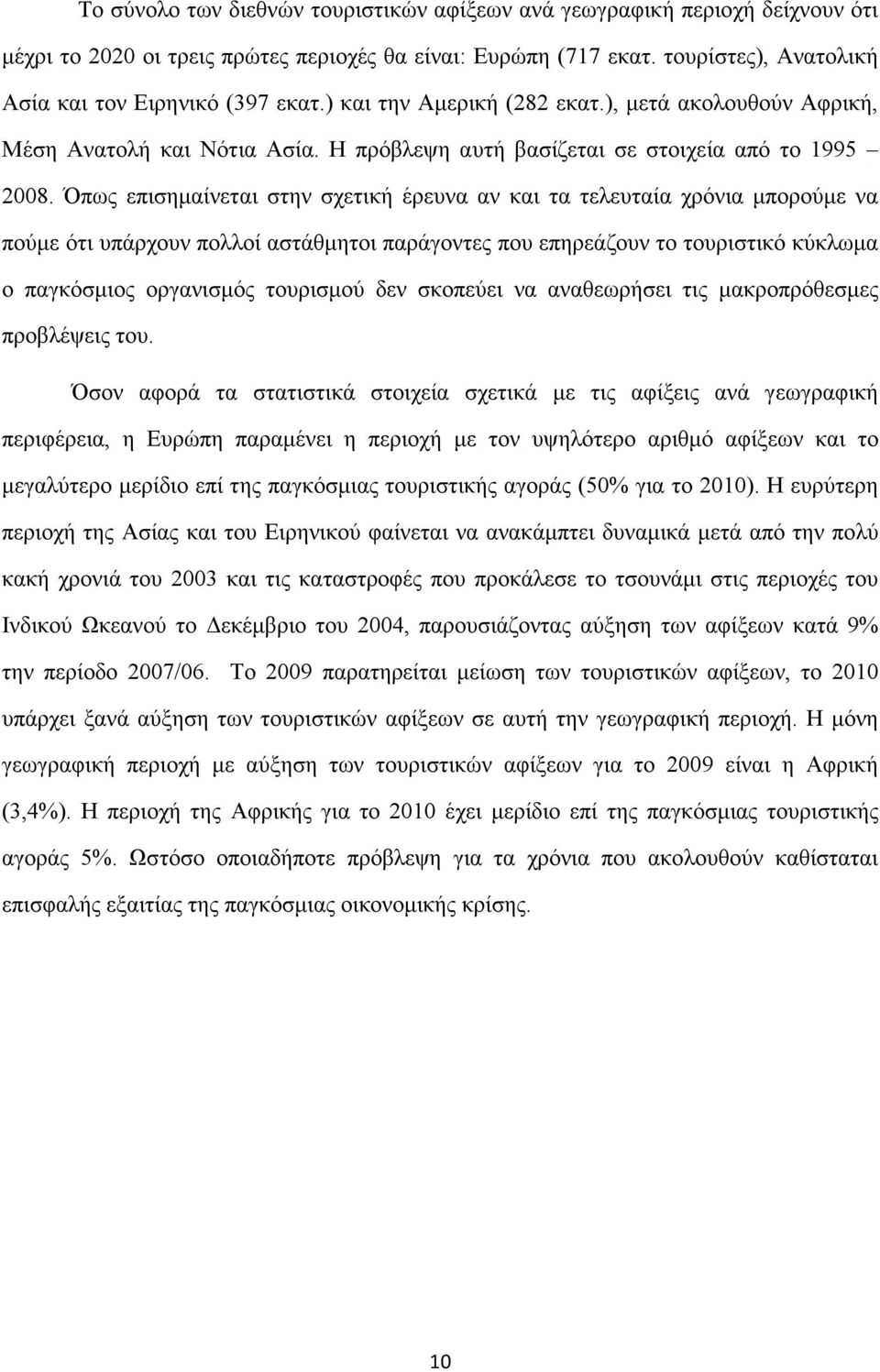 Όπως επισηµαίνεται στην σχετική έρευνα αν και τα τελευταία χρόνια µπορούµε να πούµε ότι υπάρχουν πολλοί αστάθµητοι παράγοντες που επηρεάζουν το τουριστικό κύκλωµα ο παγκόσµιος οργανισµός τουρισµού