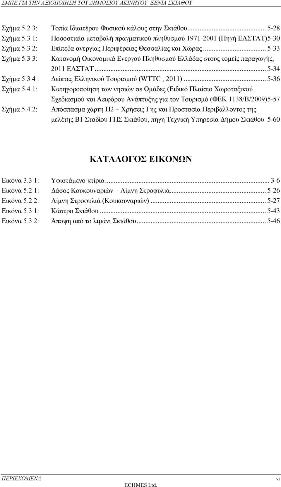 3 3: Κατανομή Οικονομικά Ενεργού Πληθυσμού Ελλάδας στους τομείς παραγωγής, 2011 ΕΛΣΤΑΤ... 5-34 Σχήμα 5.3 4 : Δείκτες Ελληνικού Τουρισμού (WTTC, 2011)... 5-36 Σχήμα 5.