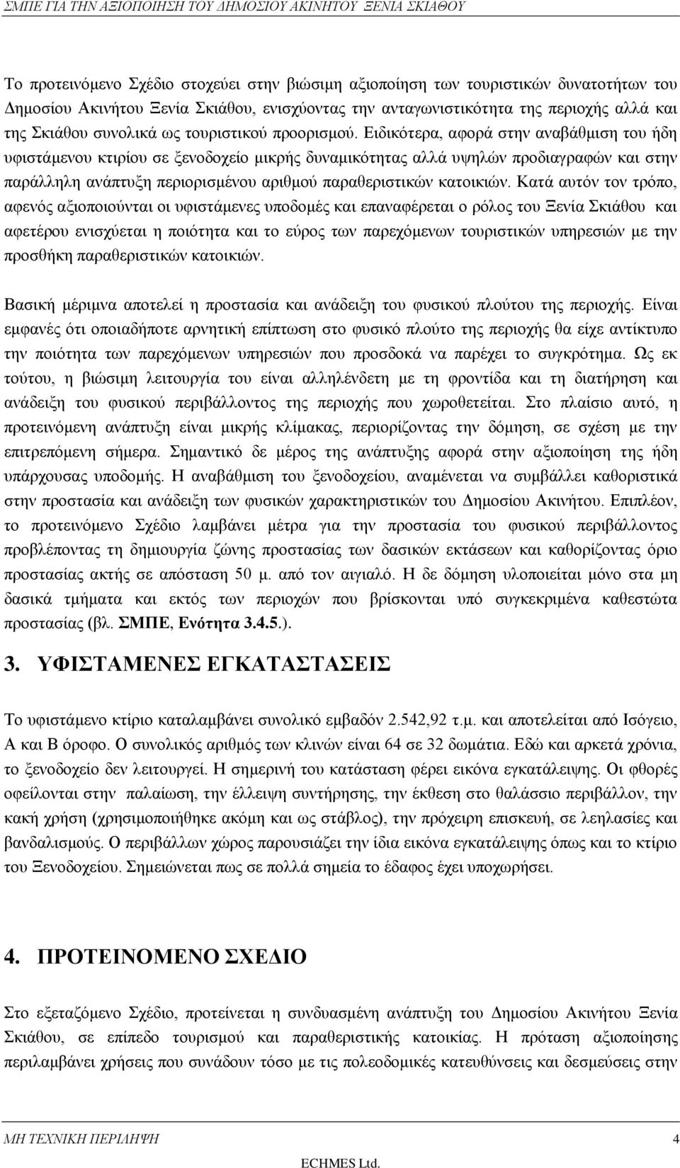 Ειδικότερα, αφορά στην αναβάθμιση του ήδη υφιστάμενου κτιρίου σε ξενοδοχείο μικρής δυναμικότητας αλλά υψηλών προδιαγραφών και στην παράλληλη ανάπτυξη περιορισμένου αριθμού παραθεριστικών κατοικιών.