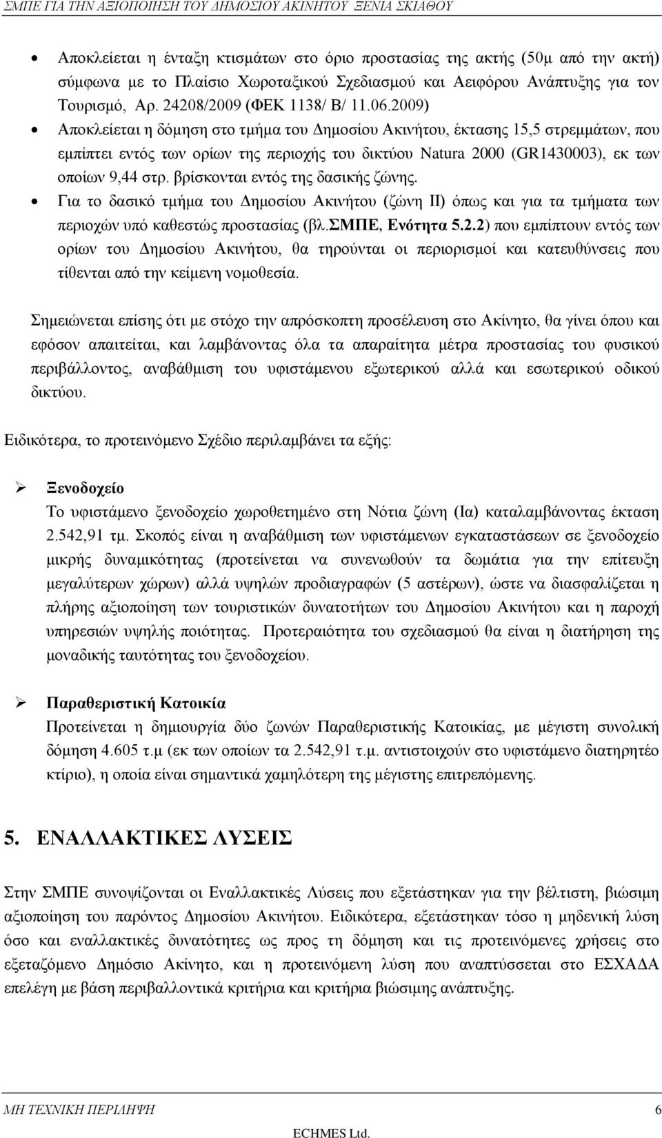 2009) Αποκλείεται η δόμηση στο τμήμα του Δημοσίου Ακινήτου, έκτασης 15,5 στρεμμάτων, που εμπίπτει εντός των ορίων της περιοχής του δικτύου Natura 2000 (GR1430003), εκ των οποίων 9,44 στρ.