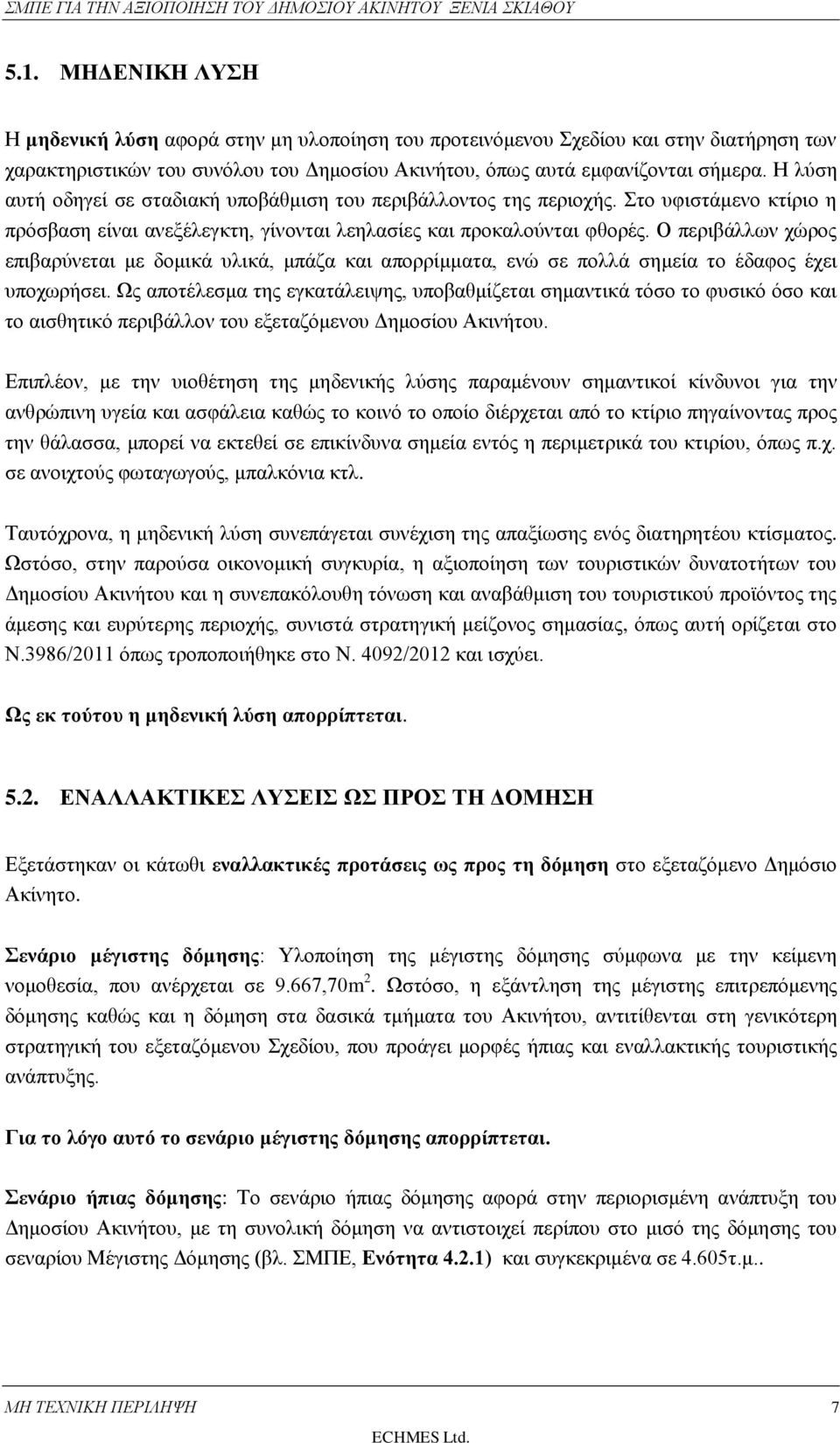 Η λύση αυτή οδηγεί σε σταδιακή υποβάθμιση του περιβάλλοντος της περιοχής. Στο υφιστάμενο κτίριο η πρόσβαση είναι ανεξέλεγκτη, γίνονται λεηλασίες και προκαλούνται φθορές.