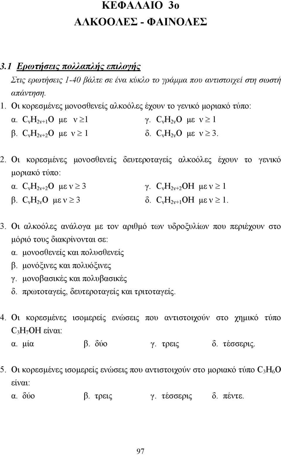 C ν Η 2ν+2 ΟΗ µε ν 1 β. C ν Η 2ν Ο µε ν δ. C ν Η 2ν+1 ΟΗ µε ν 1.. Οι αλκοόλες ανάλογα µε τον αριθµό των υδροξυλίων που περιέχουν στο µόριό τους διακρίνονται σε: α. µονοσθενείς και πολυσθενείς β.