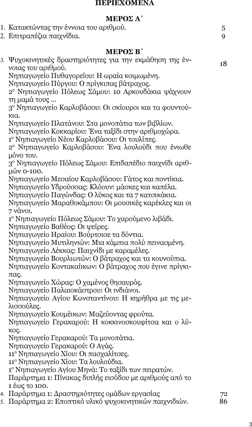 2ο Νηπιαγωγείο Πόλεως Σάμου: 10 Αρκουδάκια ψάχνουν τη μαμά τους 3ο Νηπιαγωγείο Καρλοβάσου: Οι σκίουροι και τα φουντούκια. Νηπιαγωγείο Πλατάνου: Στα μονοπάτια των βιβλίων.