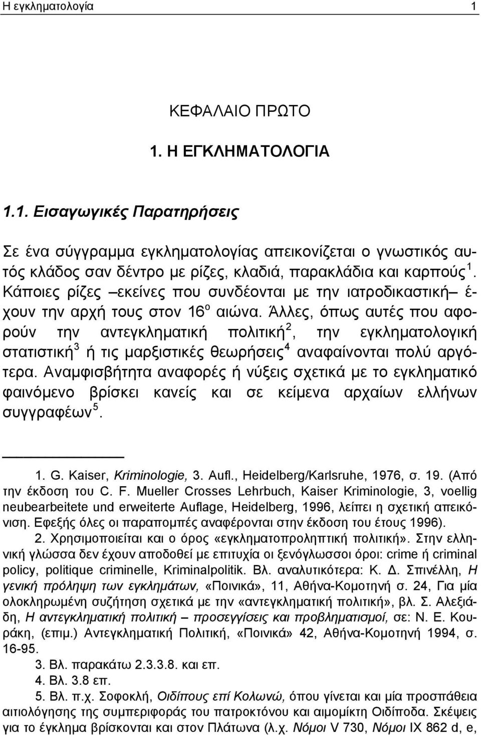 Άλλες, όπως αυτές που αφορούν την αντεγκληματική πολιτική 2, την εγκληματολογική στατιστική 3 ή τις μαρξιστικές θεωρήσεις 4 αναφαίνονται πολύ αργότερα.