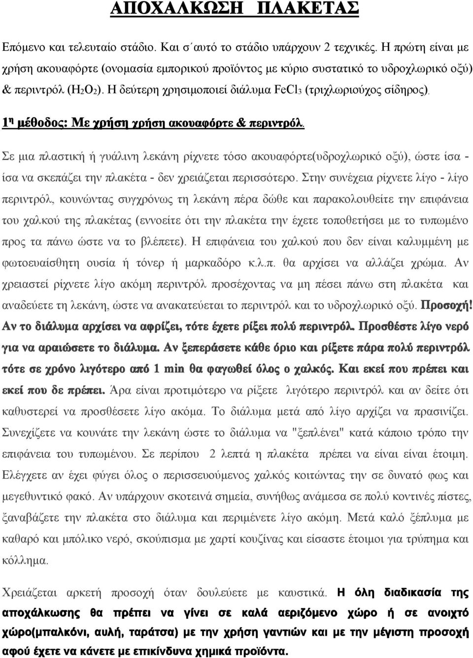 1 η μέθοδος: Με χρήση χρήση ακουαφόρτε & περιντρόλ. Σε μια πλαστική ή γυάλινη λεκάνη ρίχνετε τόσο ακουαφόρτε(υδροχλωρικό οξύ), ώστε ίσα - ίσα να σκεπάζει την πλακέτα - δεν χρειάζεται περισσότερο.