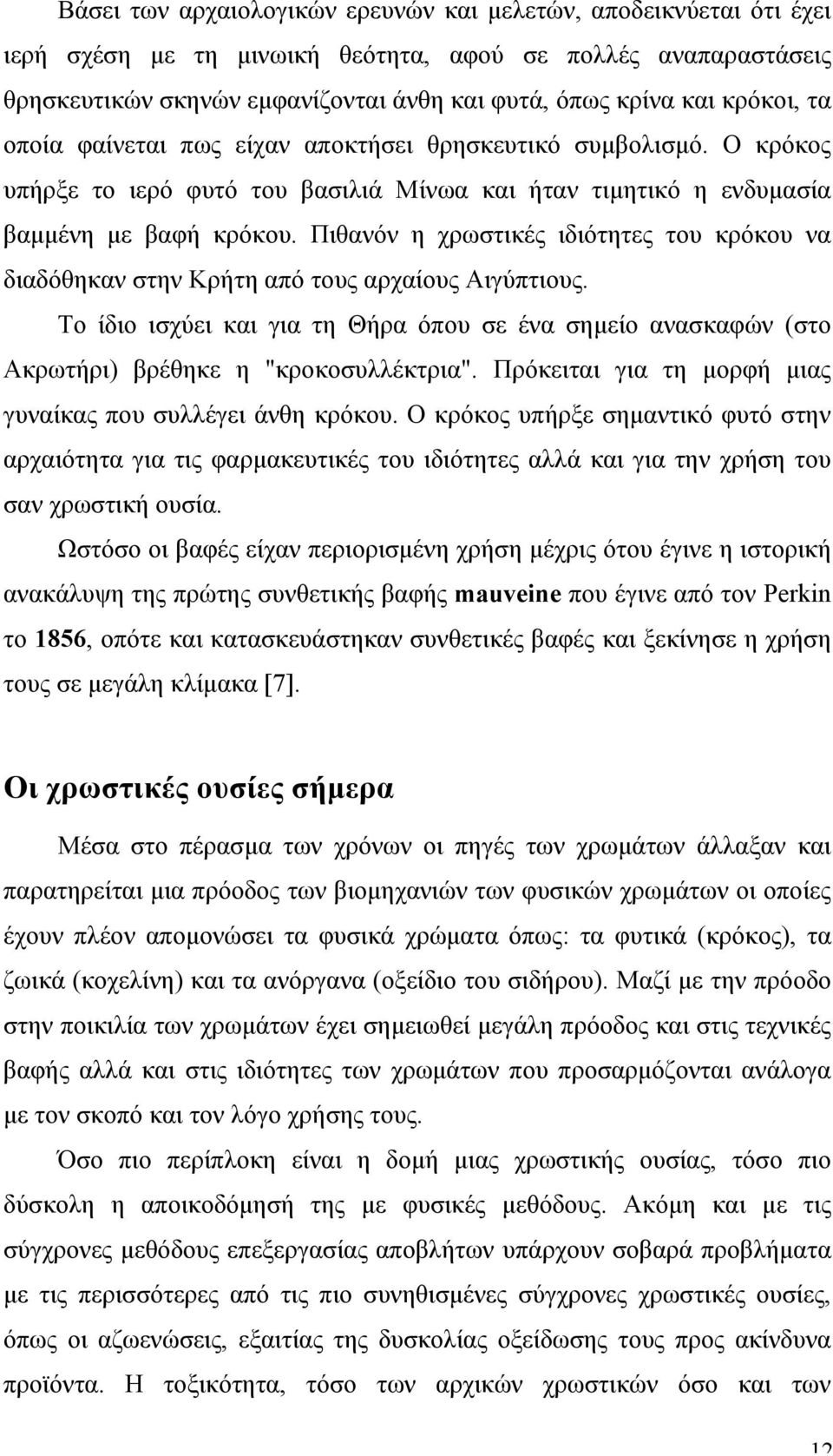 Πιθανόν η χρωστικές ιδιότητες του κρόκου να διαδόθηκαν στην Κρήτη από τους αρχαίους Αιγύπτιους. Το ίδιο ισχύει και για τη Θήρα όπου σε ένα σηµείο ανασκαφών (στο Ακρωτήρι) βρέθηκε η "κροκοσυλλέκτρια".