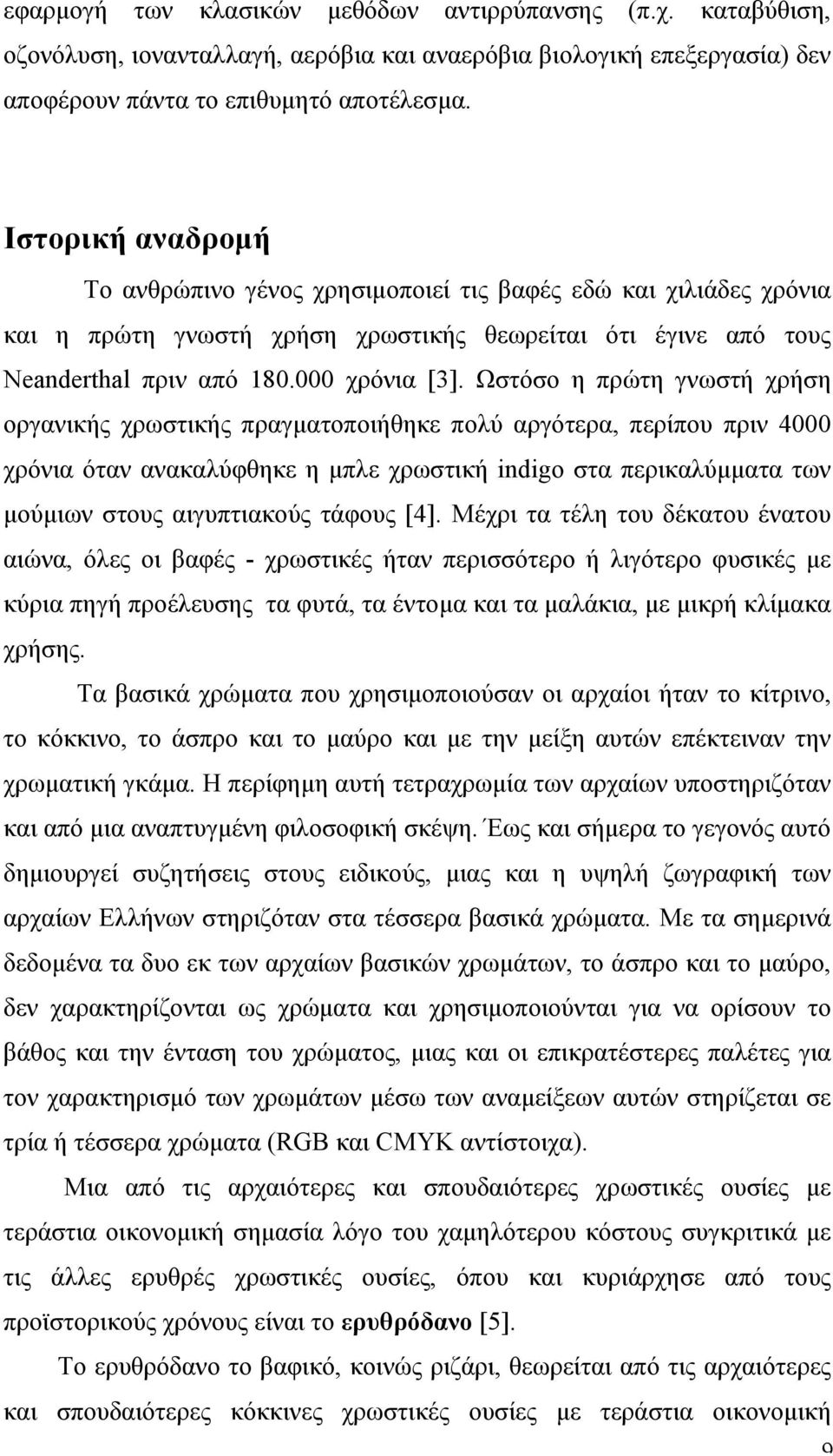 Ωστόσο η πρώτη γνωστή χρήση οργανικής χρωστικής πραγµατοποιήθηκε πολύ αργότερα, περίπου πριν 4000 χρόνια όταν ανακαλύφθηκε η µπλε χρωστική indigo στα περικαλύµµατα των µούµιων στους αιγυπτιακούς