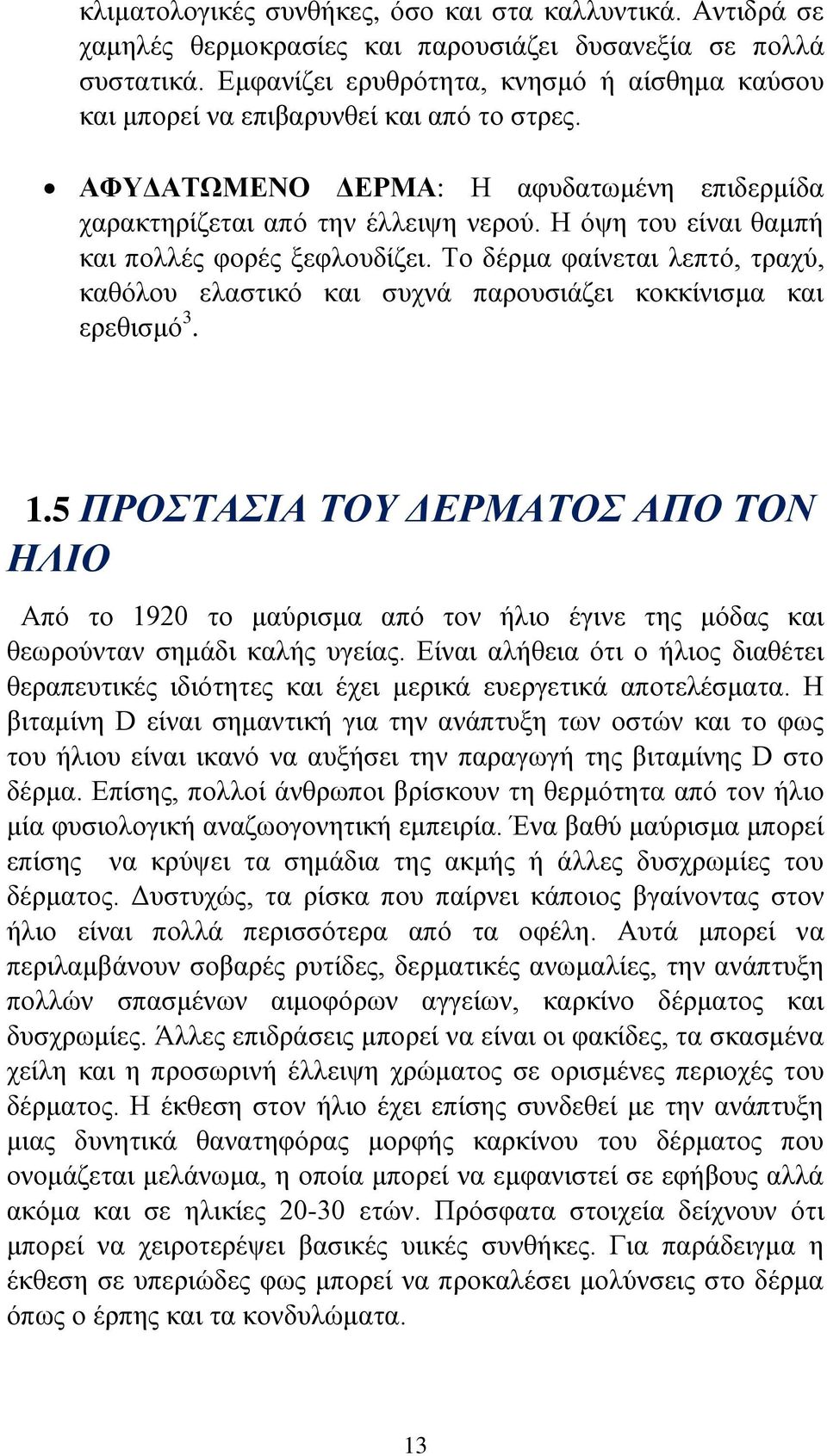 Η όψη του είναι θαμπή και πολλές φορές ξεφλουδίζει. Το δέρμα φαίνεται λεπτό, τραχύ, καθόλου ελαστικό και συχνά παρουσιάζει κοκκίνισμα και ερεθισμό 3. 1.