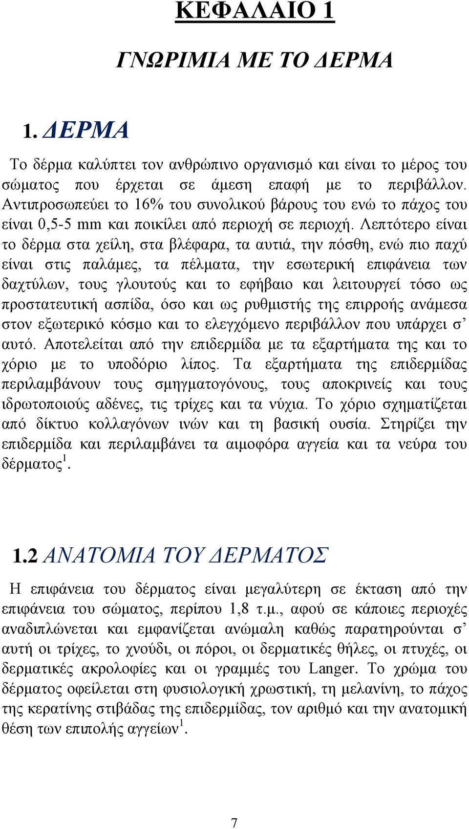 Λεπτότερο είναι το δέρμα στα χείλη, στα βλέφαρα, τα αυτιά, την πόσθη, ενώ πιο παχύ είναι στις παλάμες, τα πέλματα, την εσωτερική επιφάνεια των δαχτύλων, τους γλουτούς και το εφήβαιο και λειτουργεί